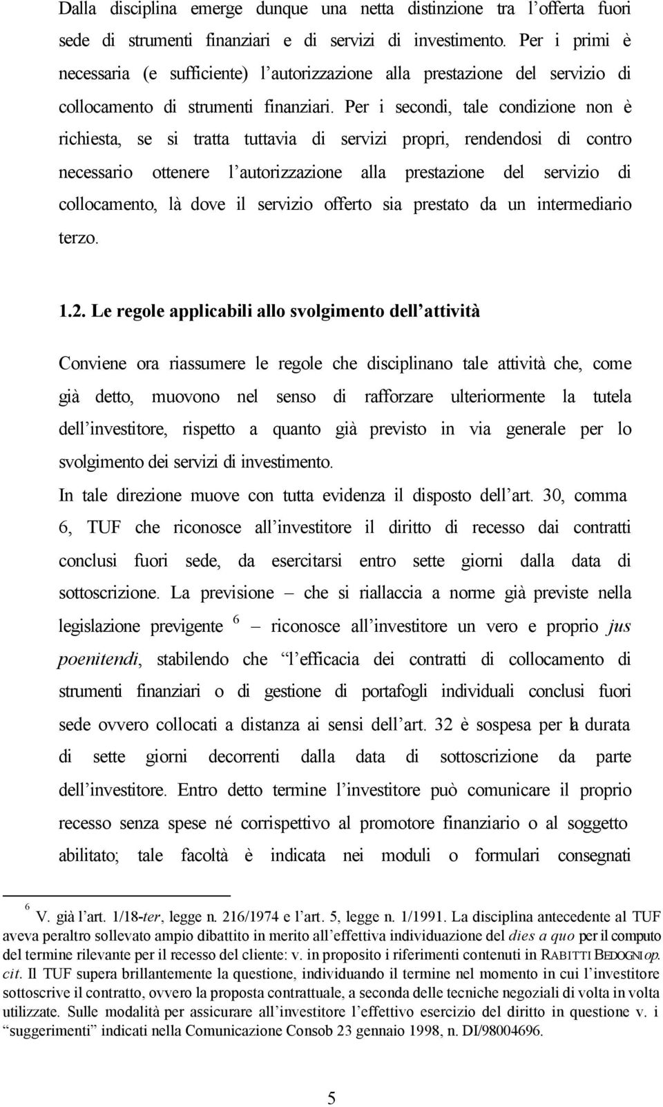 Per i secondi, tale condizione non è richiesta, se si tratta tuttavia di servizi propri, rendendosi di contro necessario ottenere l autorizzazione alla prestazione del servizio di collocamento, là