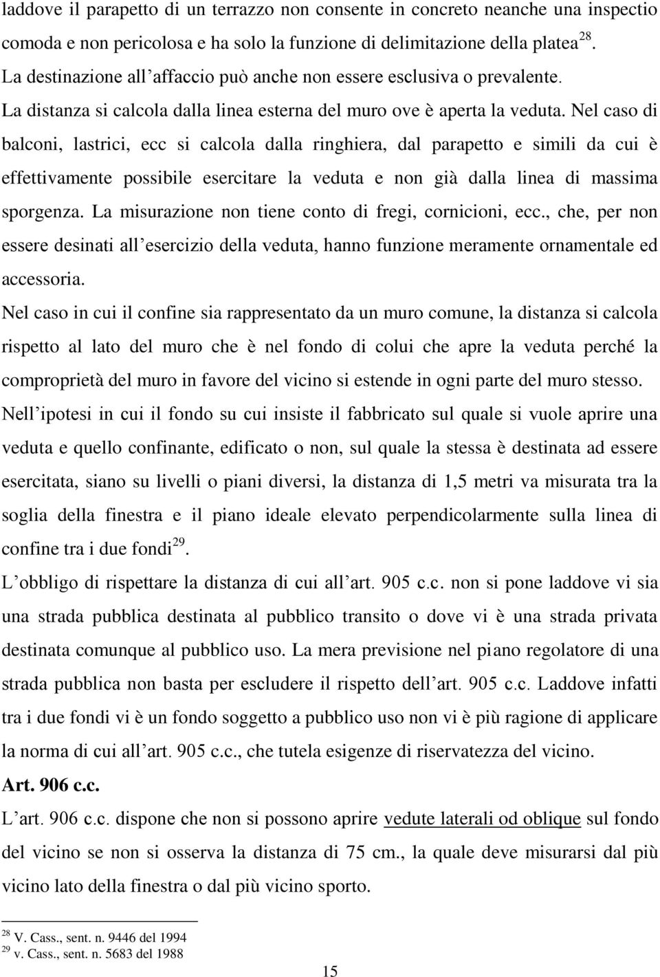 Nel caso di balconi, lastrici, ecc si calcola dalla ringhiera, dal parapetto e simili da cui è effettivamente possibile esercitare la veduta e non già dalla linea di massima sporgenza.