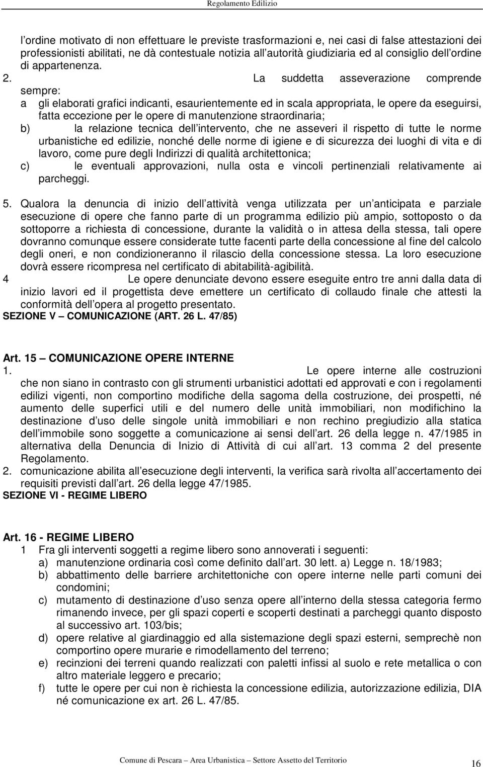 La suddetta asseverazione comprende sempre: a gli elaborati grafici indicanti, esaurientemente ed in scala appropriata, le opere da eseguirsi, fatta eccezione per le opere di manutenzione