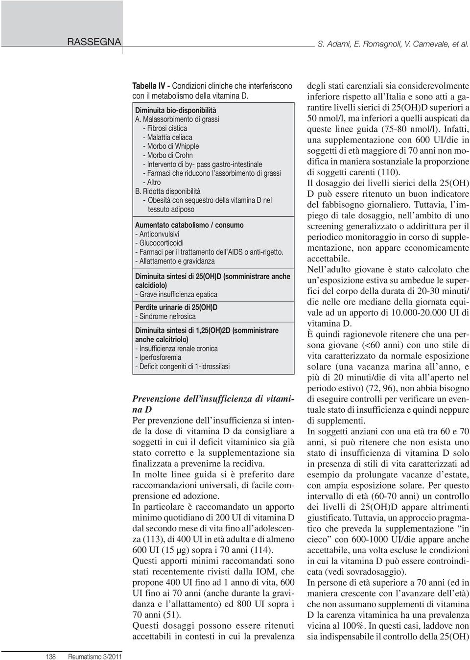 B. Ridotta disponibilità - Obesità con sequestro della vitamina D nel tessuto adiposo Aumentato catabolismo / consumo - Anticonvulsivi - Glucocorticoidi - Farmaci per il trattamento dell AIDS o