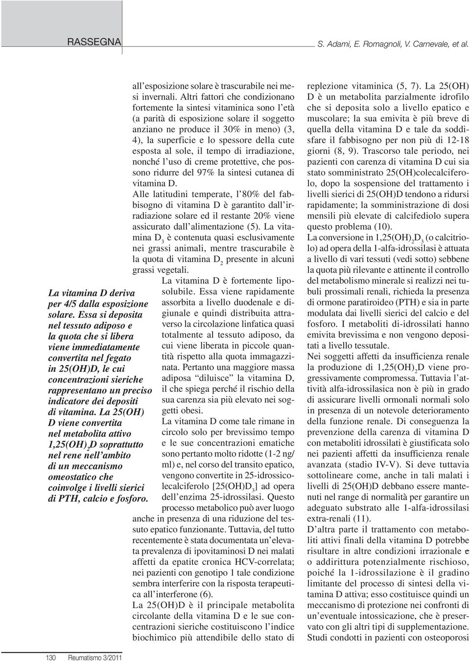 vitamina. La 25(OH) D viene convertita nel metabolita attivo 1,25(OH) 2 D soprattutto nel rene nell ambito di un meccanismo omeostatico che coinvolge i livelli sierici di PTH, calcio e fosforo.