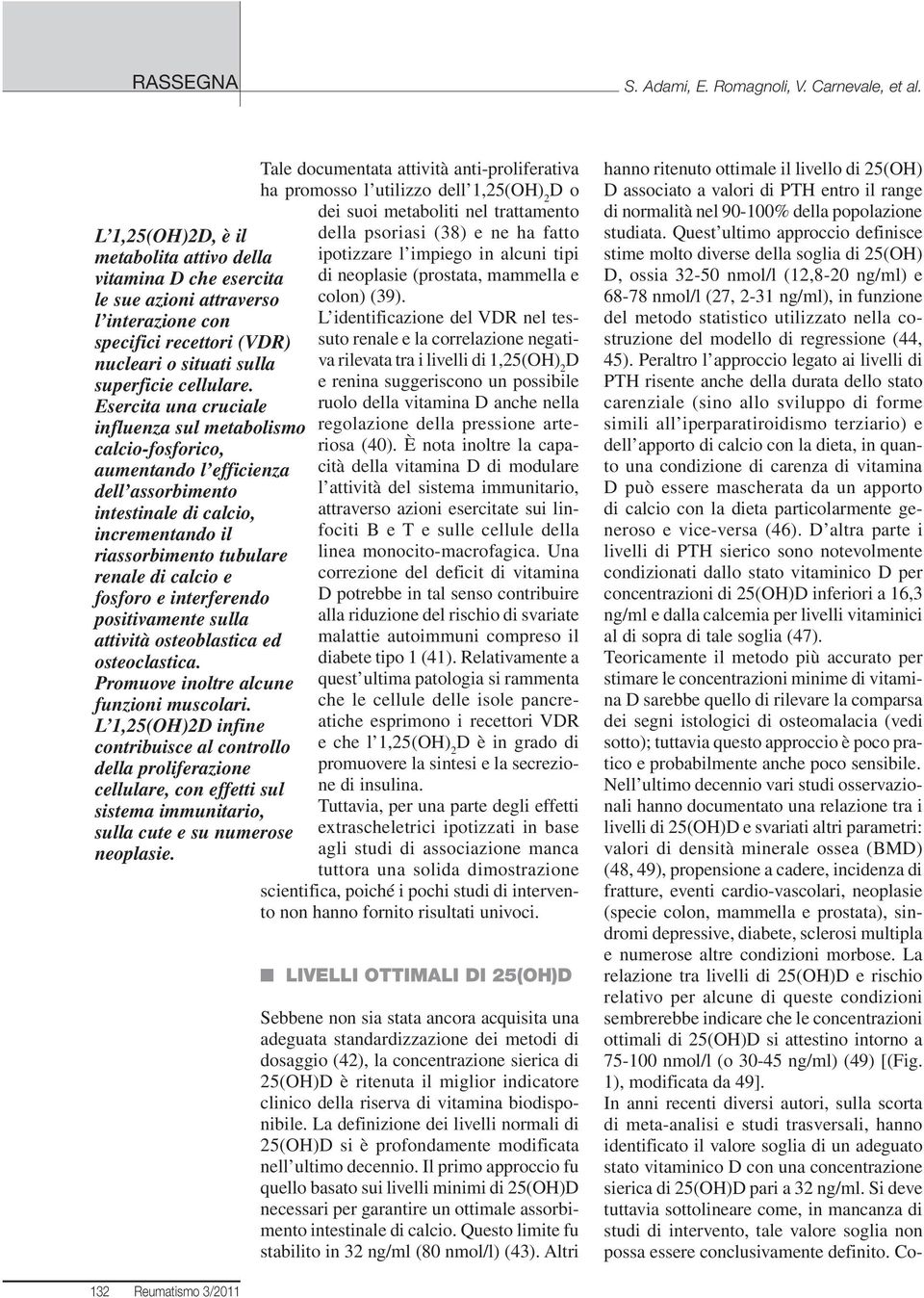 Esercita una cruciale influenza sul metabolismo calcio-fosforico, aumentando l efficienza dell assorbimento intestinale di calcio, incrementando il riassorbimento tubulare renale di calcio e fosforo