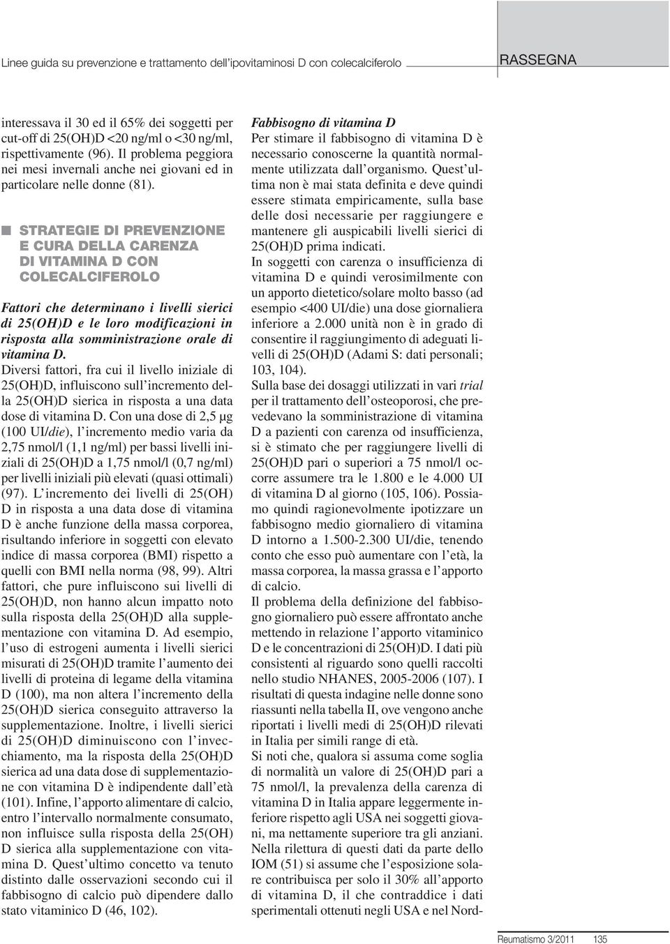 Quest ultima non è mai stata definita e deve quindi essere stimata empiricamente, sulla base delle dosi necessarie per raggiungere e mantenere gli auspicabili livelli sierici di 25(OH)D prima