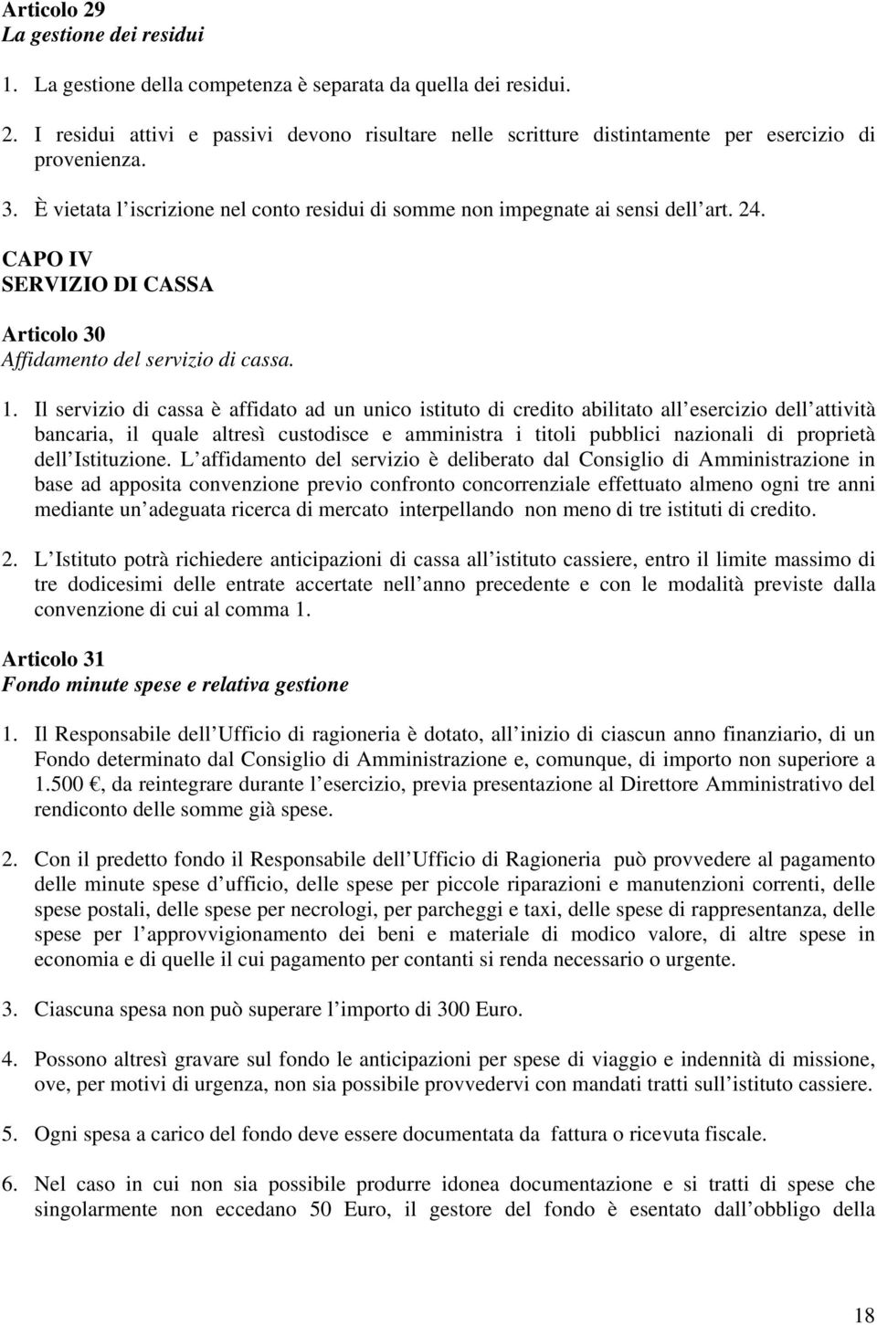 Il servizio di cassa è affidato ad un unico istituto di credito abilitato all esercizio dell attività bancaria, il quale altresì custodisce e amministra i titoli pubblici nazionali di proprietà dell