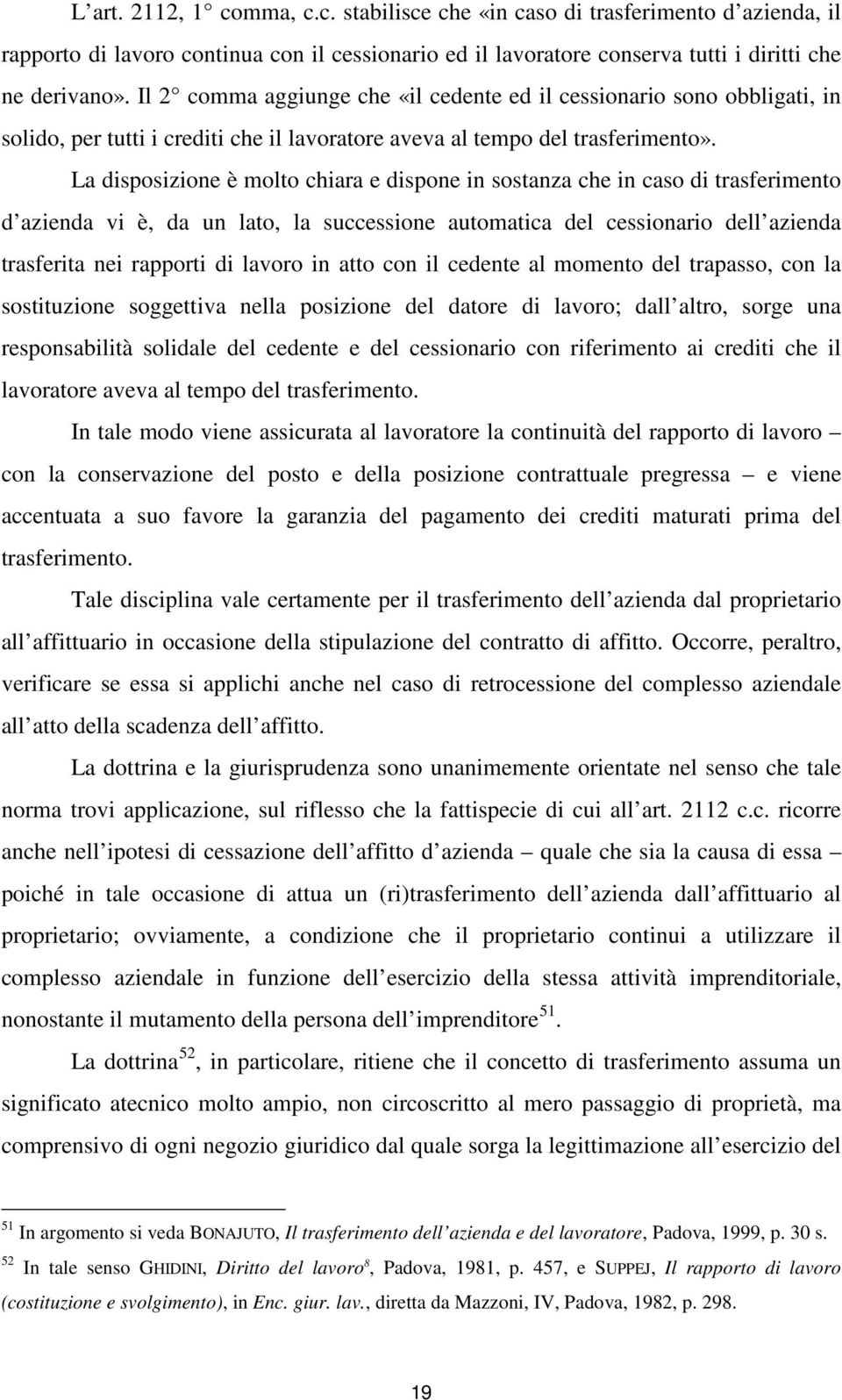 La disposizione è molto chiara e dispone in sostanza che in caso di trasferimento d azienda vi è, da un lato, la successione automatica del cessionario dell azienda trasferita nei rapporti di lavoro