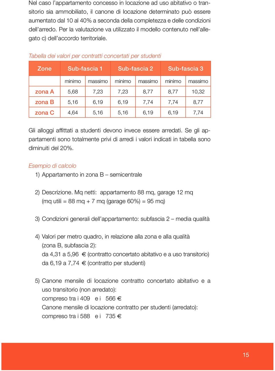 Tabella dei valori per contratti concertati per studenti Zone Sub-fascia 1 Sub-fascia 2 Sub-fascia 3 minimo massimo minimo massimo minimo massimo zona A 5,68 7,23 7,23 8,77 8,77 10,32 zona B 5,16