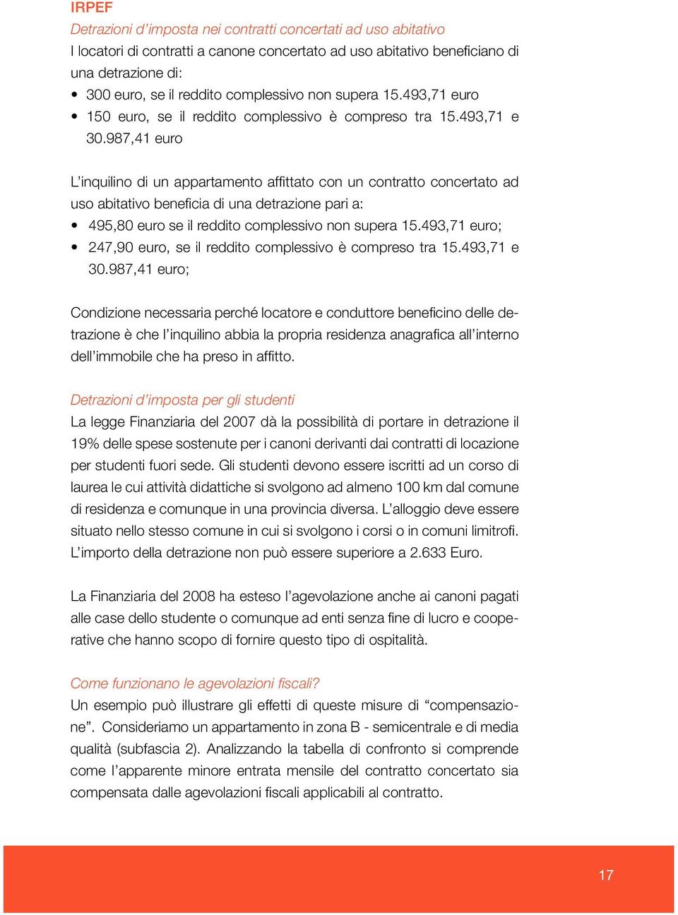 987,41 euro L inquilino di un appartamento affittato con un contratto concertato ad uso abitativo beneficia di una detrazione pari a: 495,80 euro se il reddito complessivo non supera 15.