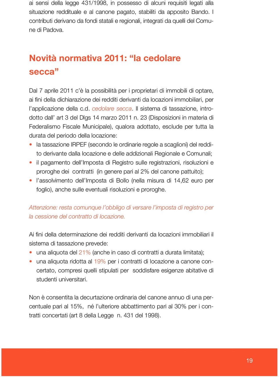 Novità normativa 2011: la cedolare secca Dal 7 aprile 2011 c è la possibilità per i proprietari di immobili di optare, ai fini della dichiarazione dei redditi derivanti da locazioni immobiliari, per