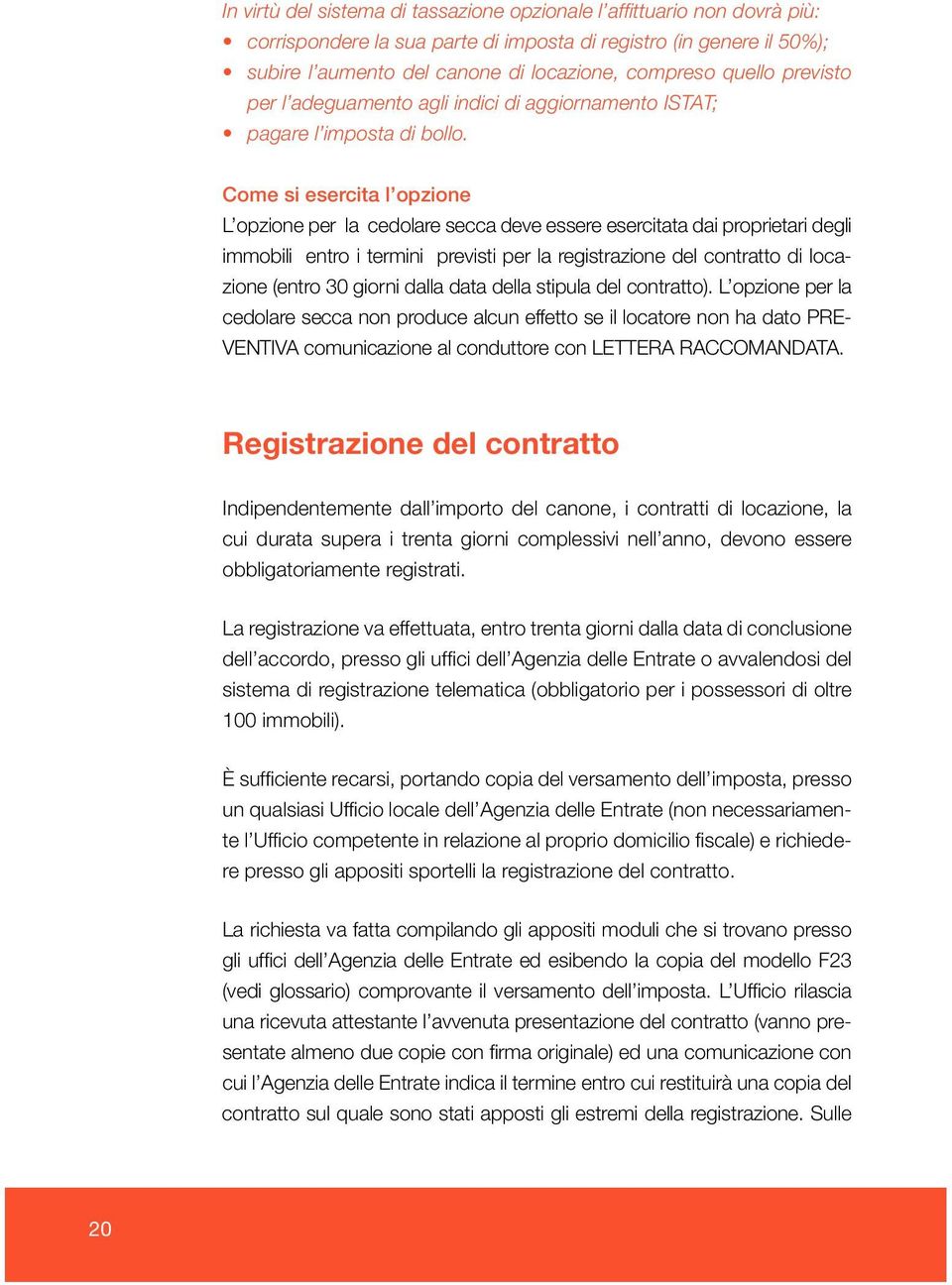 Come si esercita l opzione L opzione per la cedolare secca deve essere esercitata dai proprietari degli immobili entro i termini previsti per la registrazione del contratto di locazione (entro 30