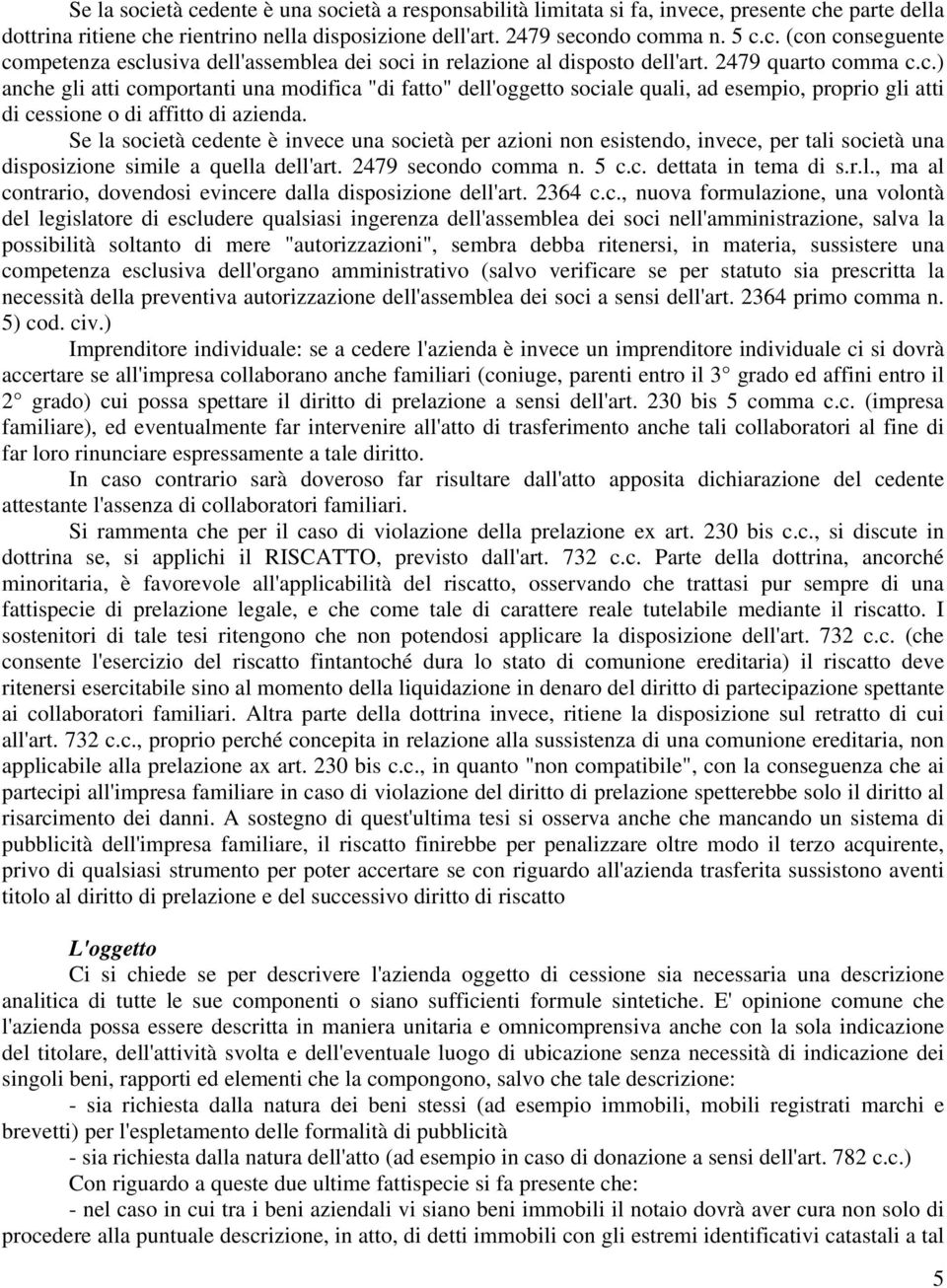 Se la società cedente è invece una società per azioni non esistendo, invece, per tali società una disposizione simile a quella dell'art. 2479 secondo comma n. 5 c.c. dettata in tema di s.r.l., ma al contrario, dovendosi evincere dalla disposizione dell'art.