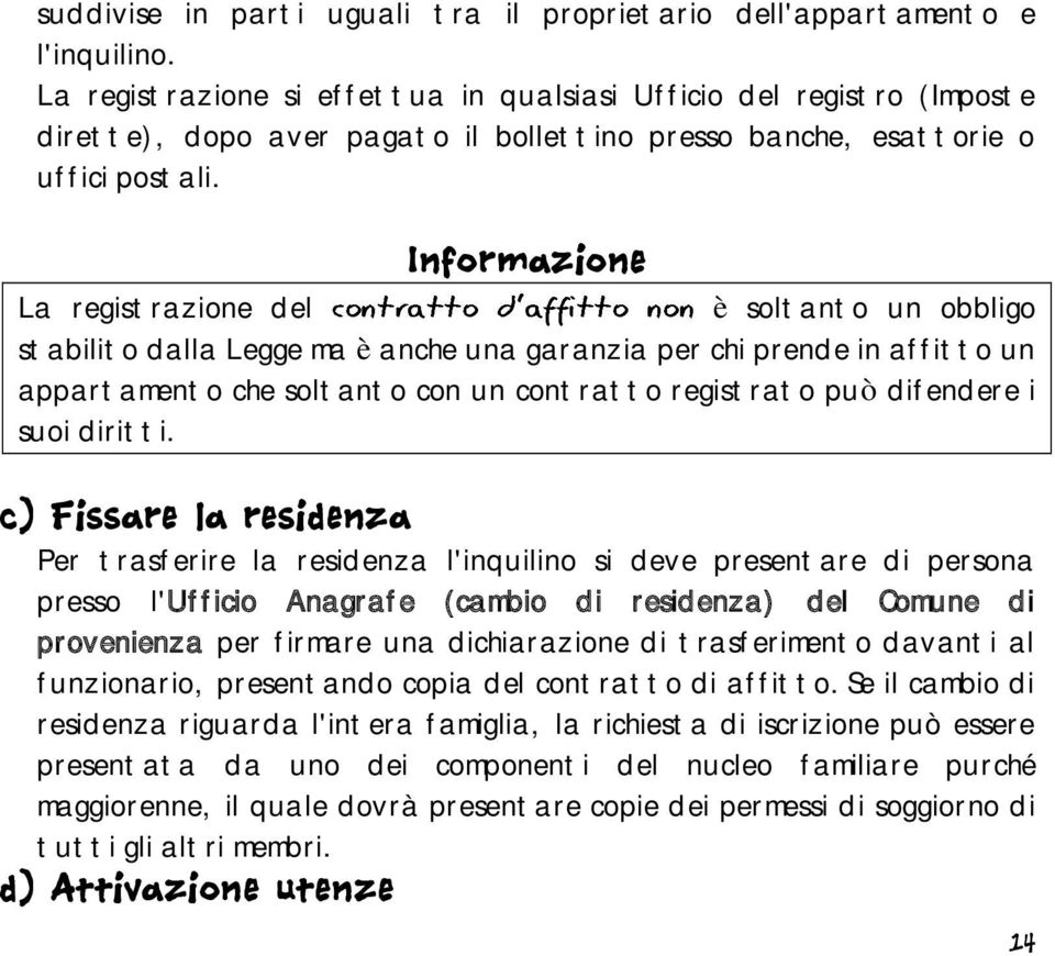 Informazione La registrazione del è soltanto un obbligo stabilito dalla Legge ma è anche una garanzia per chi prende in affitto un appartamento che soltanto con un contratto registrato può difendere