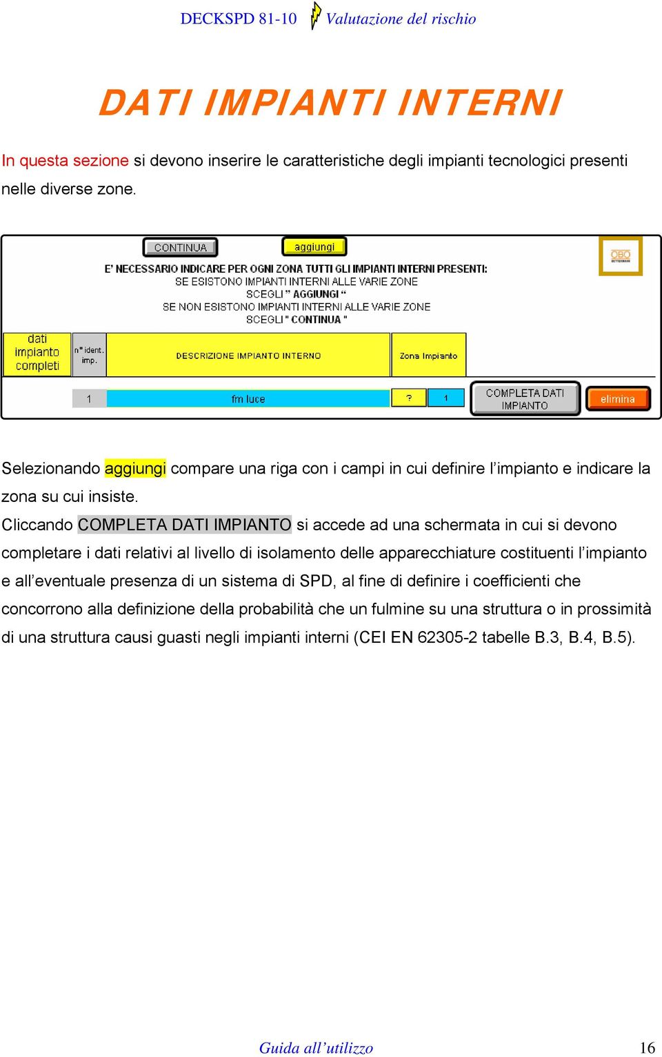 Cliccando COMPLETA DATI IMPIANTO si accede ad una schermata in cui si devono completare i dati relativi al livello di isolamento delle apparecchiature costituenti l impianto e