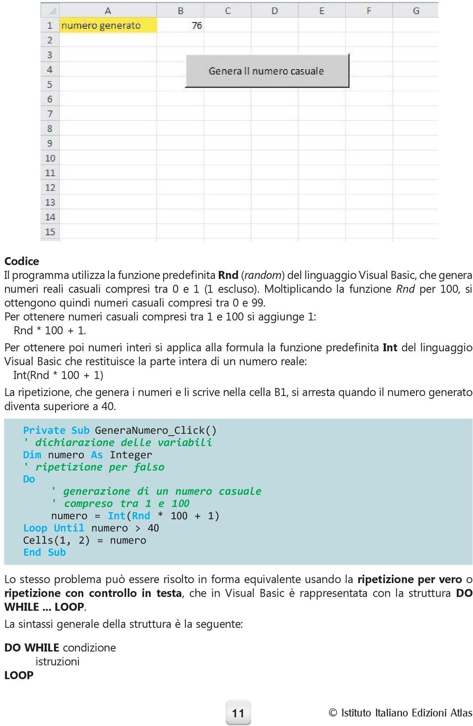 Per ottenere poi numeri interi si applica alla formula la funzione predefinita Int del linguaggio Visual Basic che restituisce la parte intera di un numero reale: Int(Rnd * 100 + 1) La ripetizione,