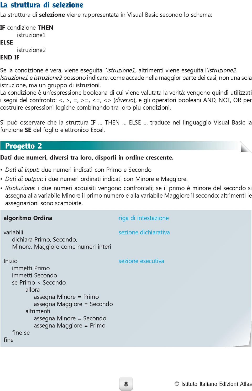 Istruzione1 e istruzione2 possono indicare, come accade nella maggior parte dei casi, non una sola istruzione, ma un gruppo di istruzioni.