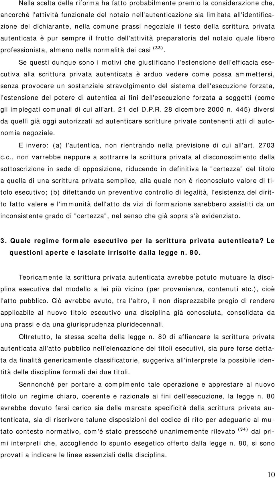 Se questi dunque sono i motivi che giustificano l'estensione dell'efficacia esecutiva alla scrittura privata autenticata è arduo vedere come possa ammettersi, senza provocare un sostanziale