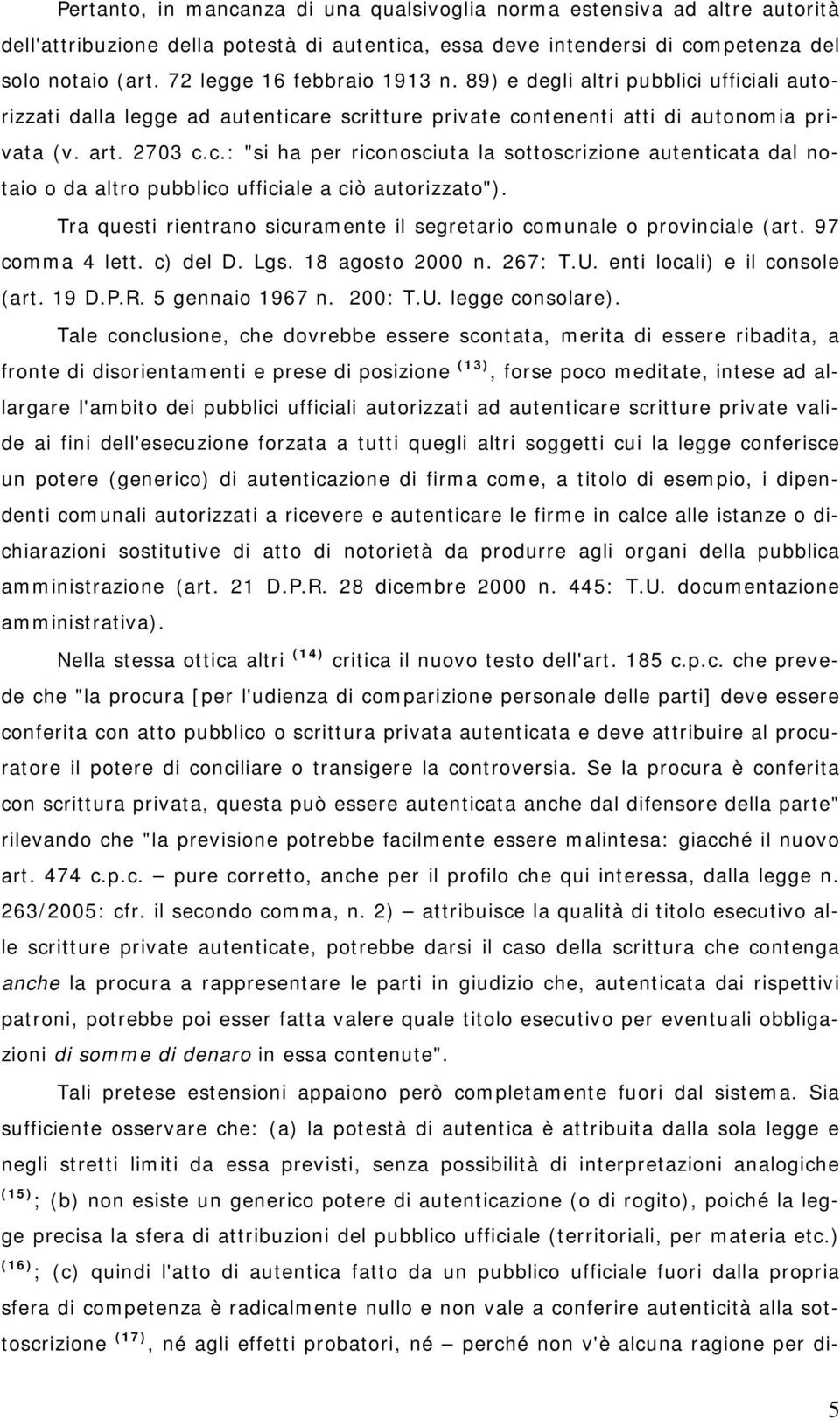 Tra questi rientrano sicuramente il segretario comunale o provinciale (art. 97 comma 4 lett. c) del D. Lgs. 18 agosto 2000 n. 267: T.U. enti locali) e il console (art. 19 D.P.R. 5 gennaio 1967 n.