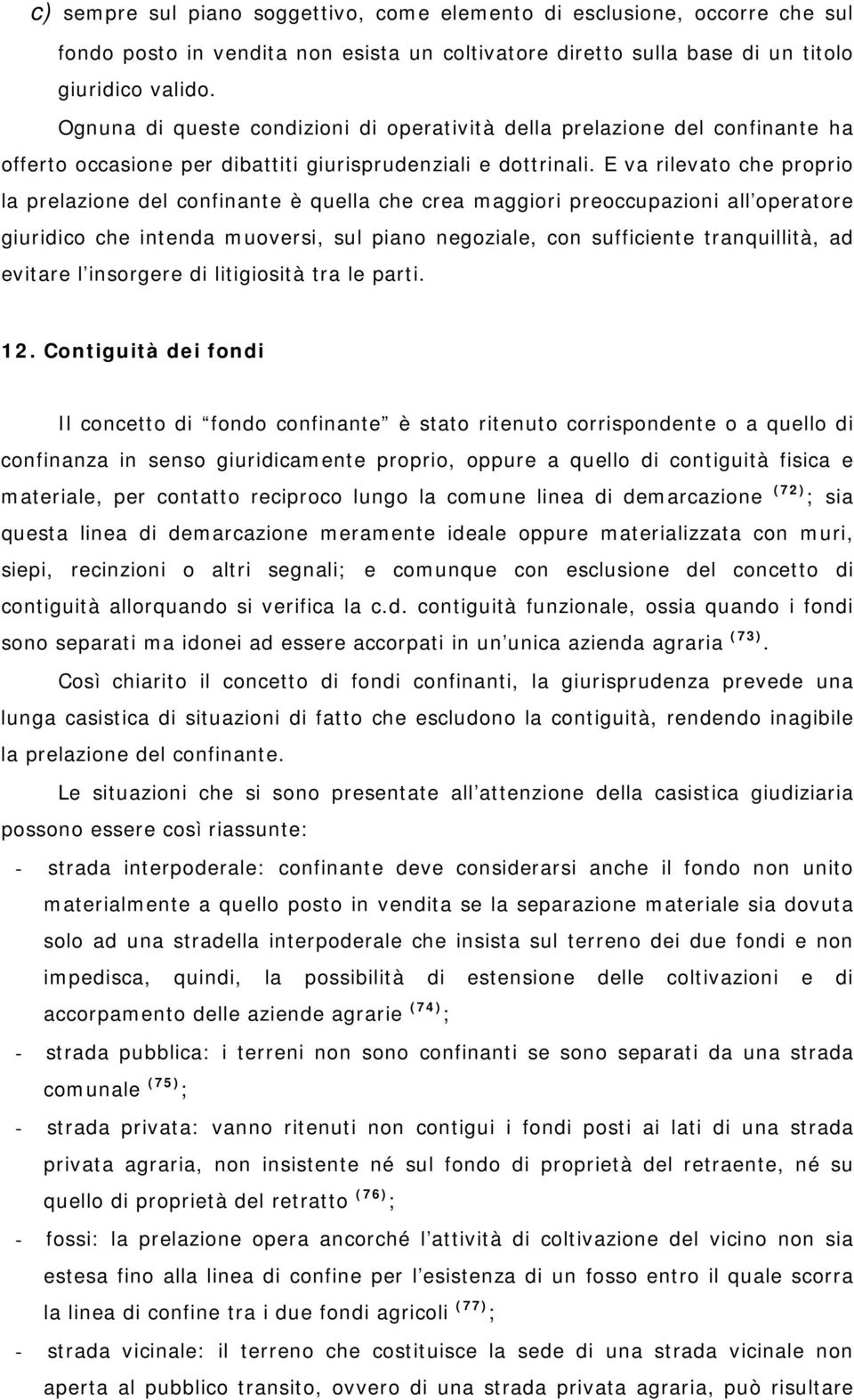 E va rilevato che proprio la prelazione del confinante è quella che crea maggiori preoccupazioni all operatore giuridico che intenda muoversi, sul piano negoziale, con sufficiente tranquillità, ad