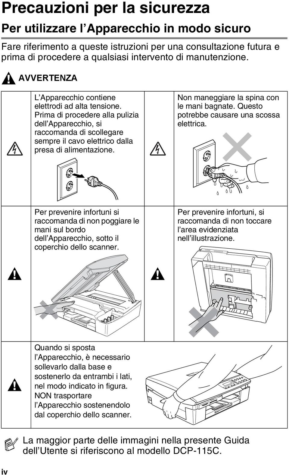 Non maneggiare la spina con le mani bagnate. Questo potrebbe causare una scossa elettrica.