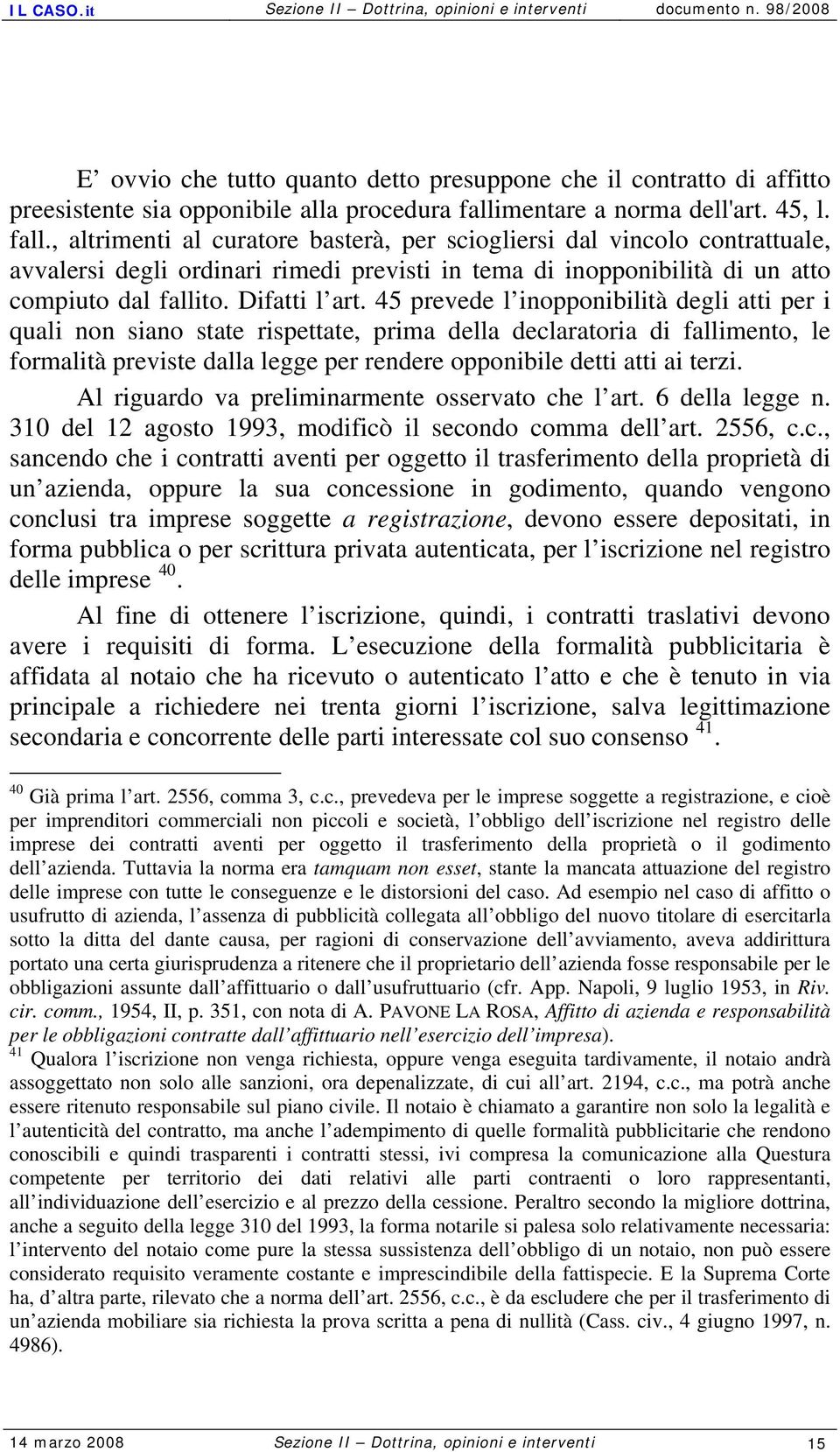 , altrimenti al curatore basterà, per sciogliersi dal vincolo contrattuale, avvalersi degli ordinari rimedi previsti in tema di inopponibilità di un atto compiuto dal fallito. Difatti l art.