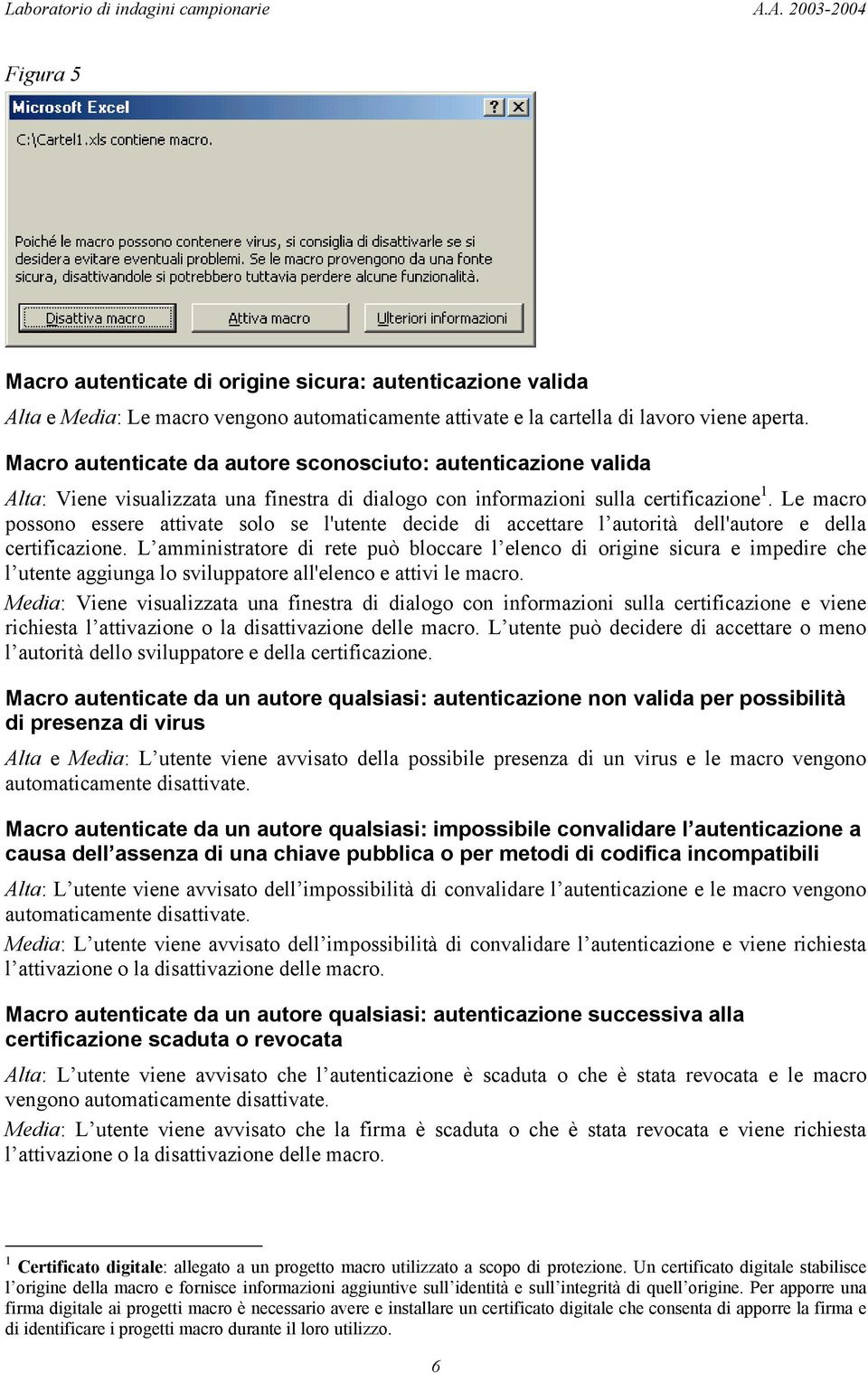 Macro autenticate da autore sconosciuto: autenticazione valida Alta: Viene visualizzata una finestra di dialogo con informazioni sulla certificazione 1.