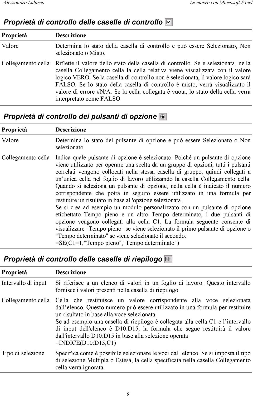 Se è selezionata, nella casella Collegamento cella la cella relativa viene visualizzata con il valore logico VERO. Se la casella di controllo non è selezionata, il valore logico sarà FALSO.