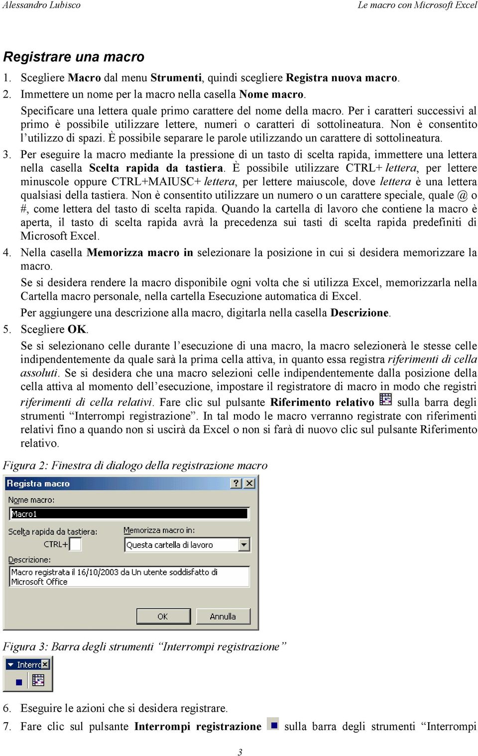 Per i caratteri successivi al primo è possibile utilizzare lettere, numeri o caratteri di sottolineatura. Non è consentito l utilizzo di spazi.