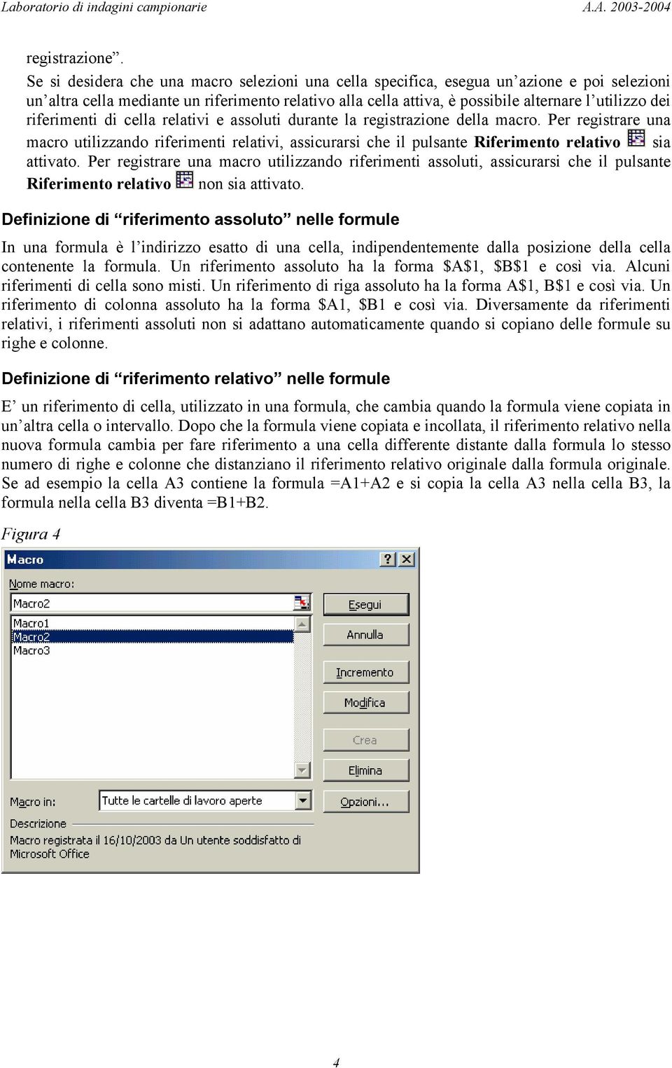 riferimenti di cella relativi e assoluti durante la registrazione della macro. Per registrare una macro utilizzando riferimenti relativi, assicurarsi che il pulsante Riferimento relativo sia attivato.