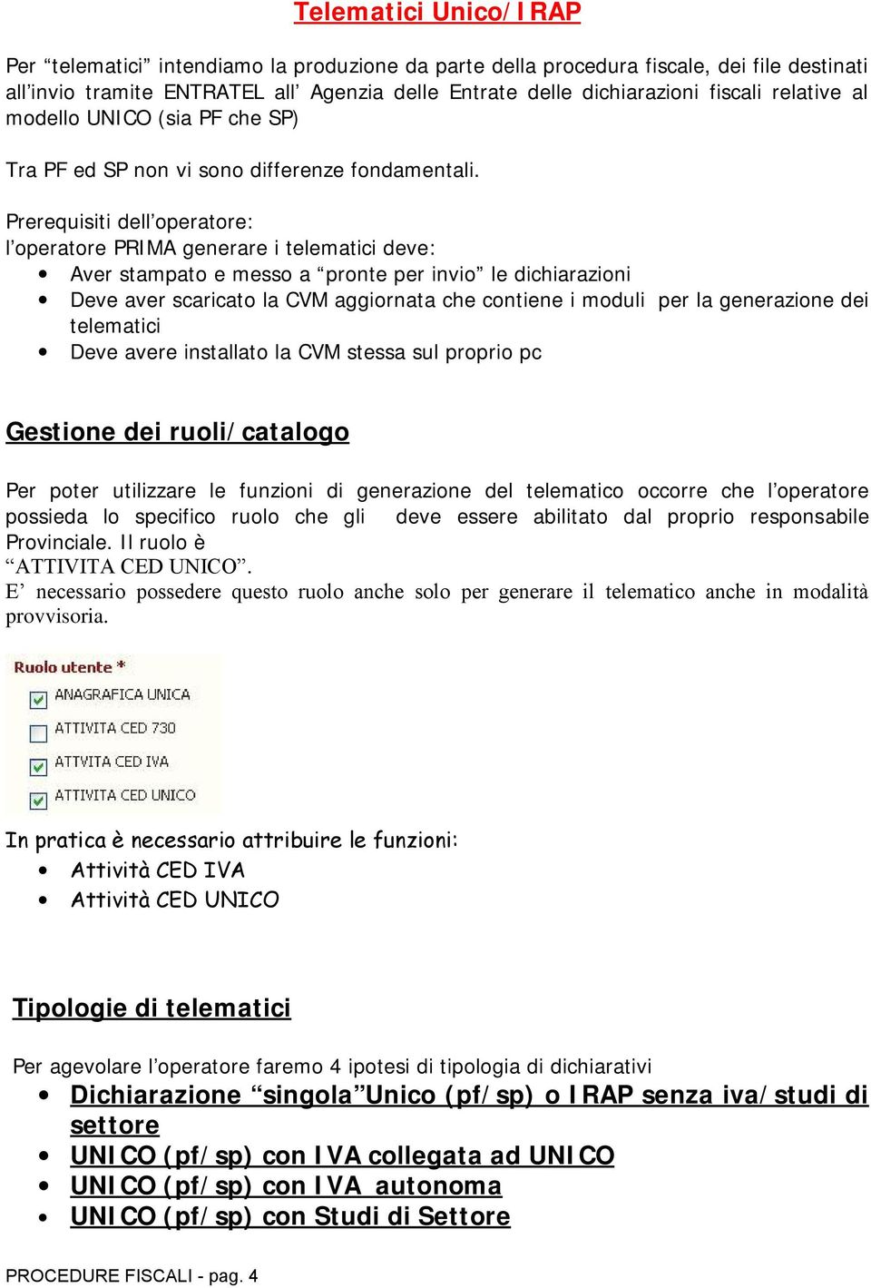 Prerequisiti dell operatore: l operatore PRIMA generare i telematici deve: Aver stampato e messo a pronte per invio le dichiarazioni Deve aver scaricato la CVM aggiornata che contiene i moduli per la