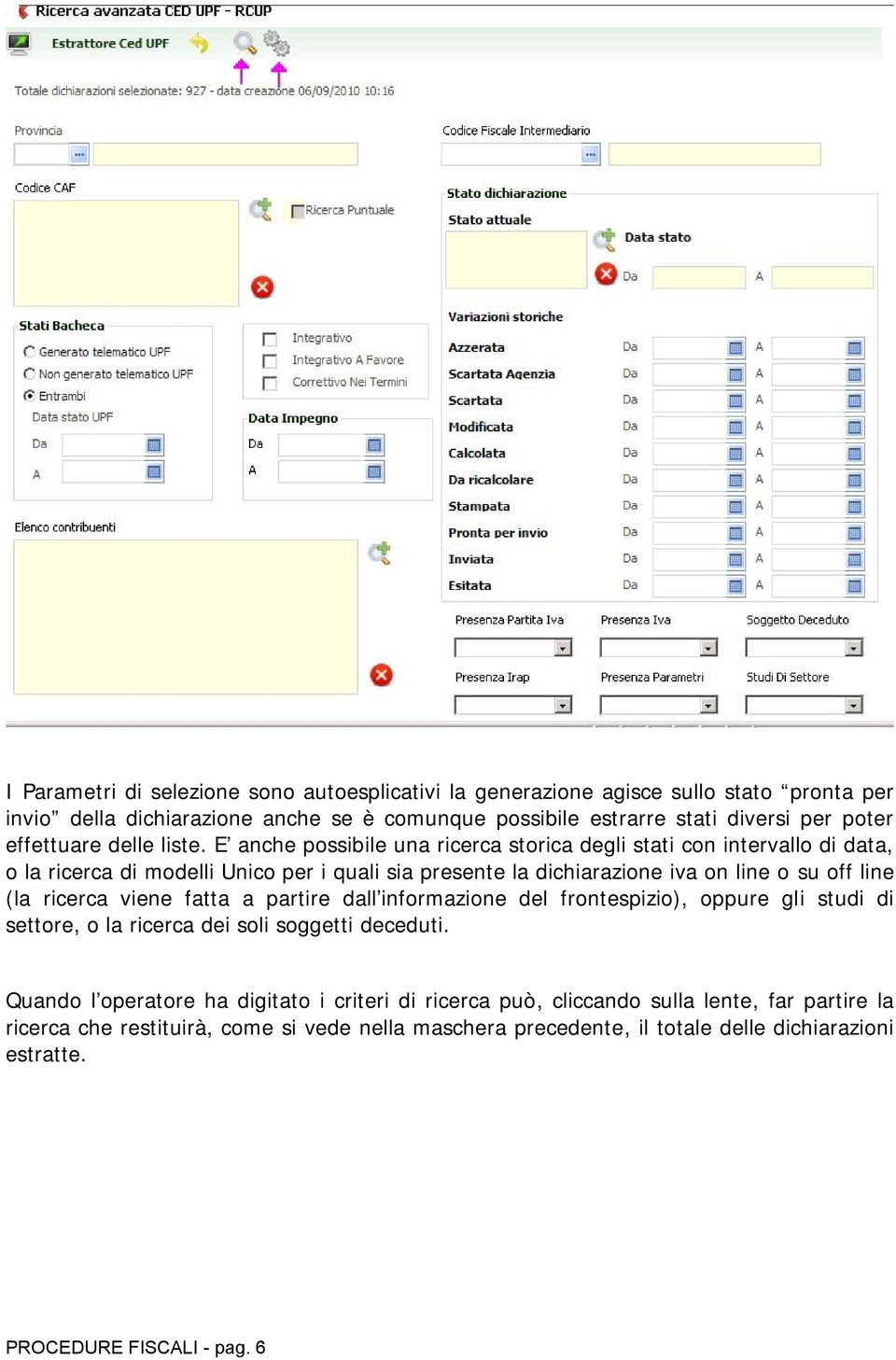 E anche possibile una ricerca storica degli stati con intervallo di data, o la ricerca di modelli Unico per i quali sia presente la dichiarazione iva on line o su off line (la ricerca