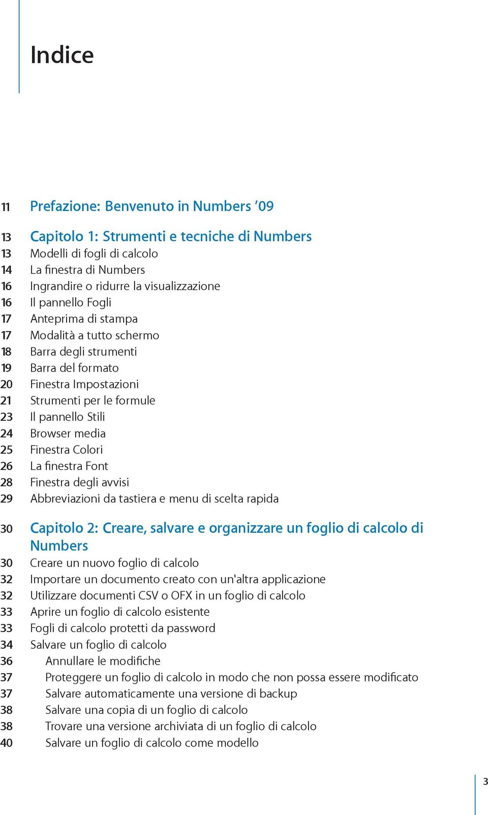 media 25 Finestra Colori 26 La finestra Font 28 Finestra degli avvisi 29 Abbreviazioni da tastiera e menu di scelta rapida 30 Capitolo 2: Creare, salvare e organizzare un foglio di calcolo di Numbers