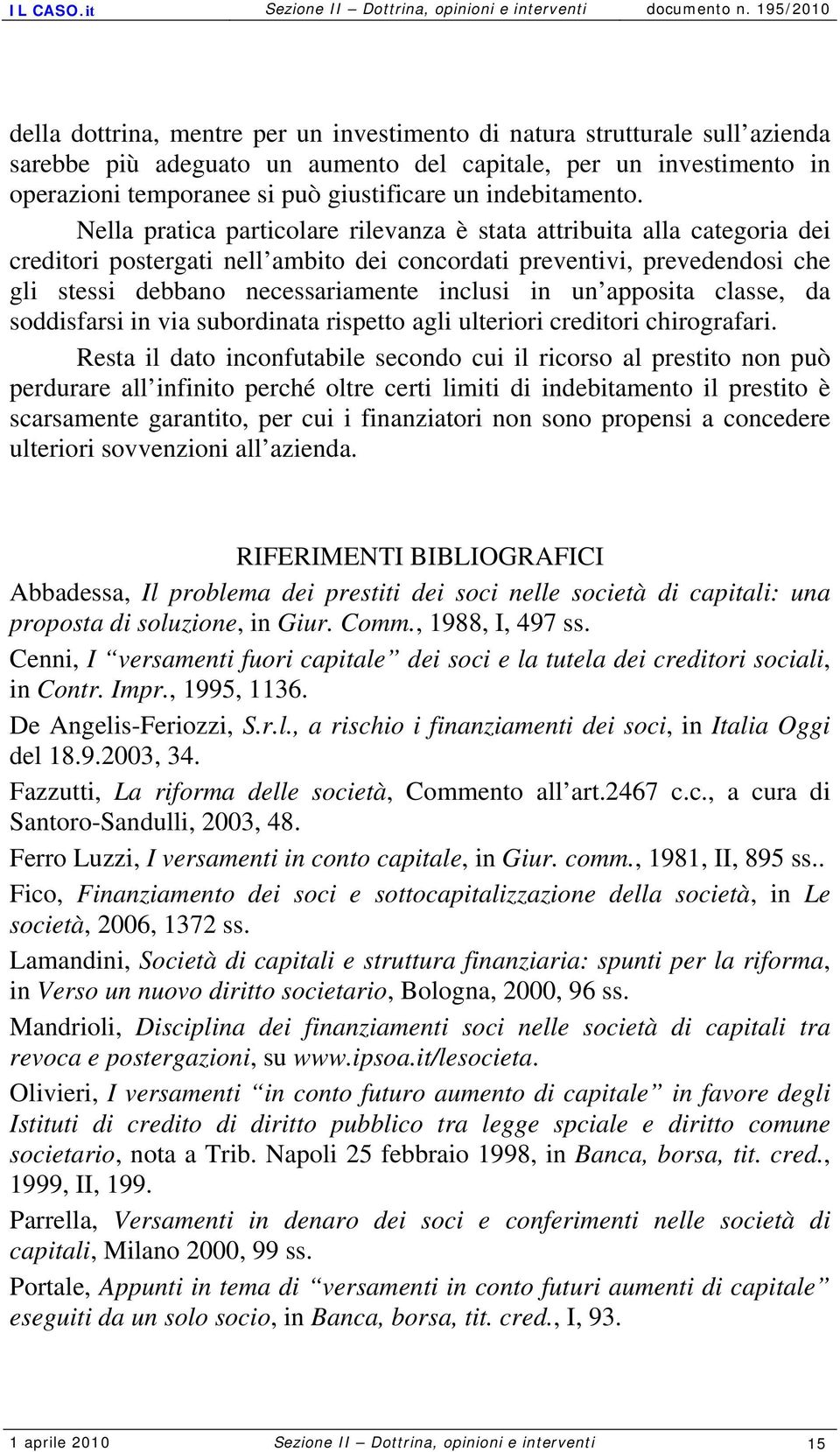 Nella pratica particolare rilevanza è stata attribuita alla categoria dei creditori postergati nell ambito dei concordati preventivi, prevedendosi che gli stessi debbano necessariamente inclusi in un