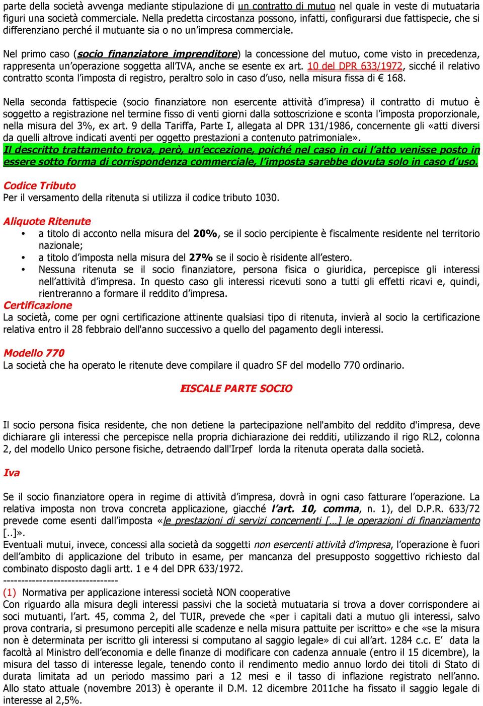 Nel primo caso (socio finanziatore imprenditore) la concessione del mutuo, come visto in precedenza, rappresenta un operazione soggetta all IVA, anche se esente ex art.