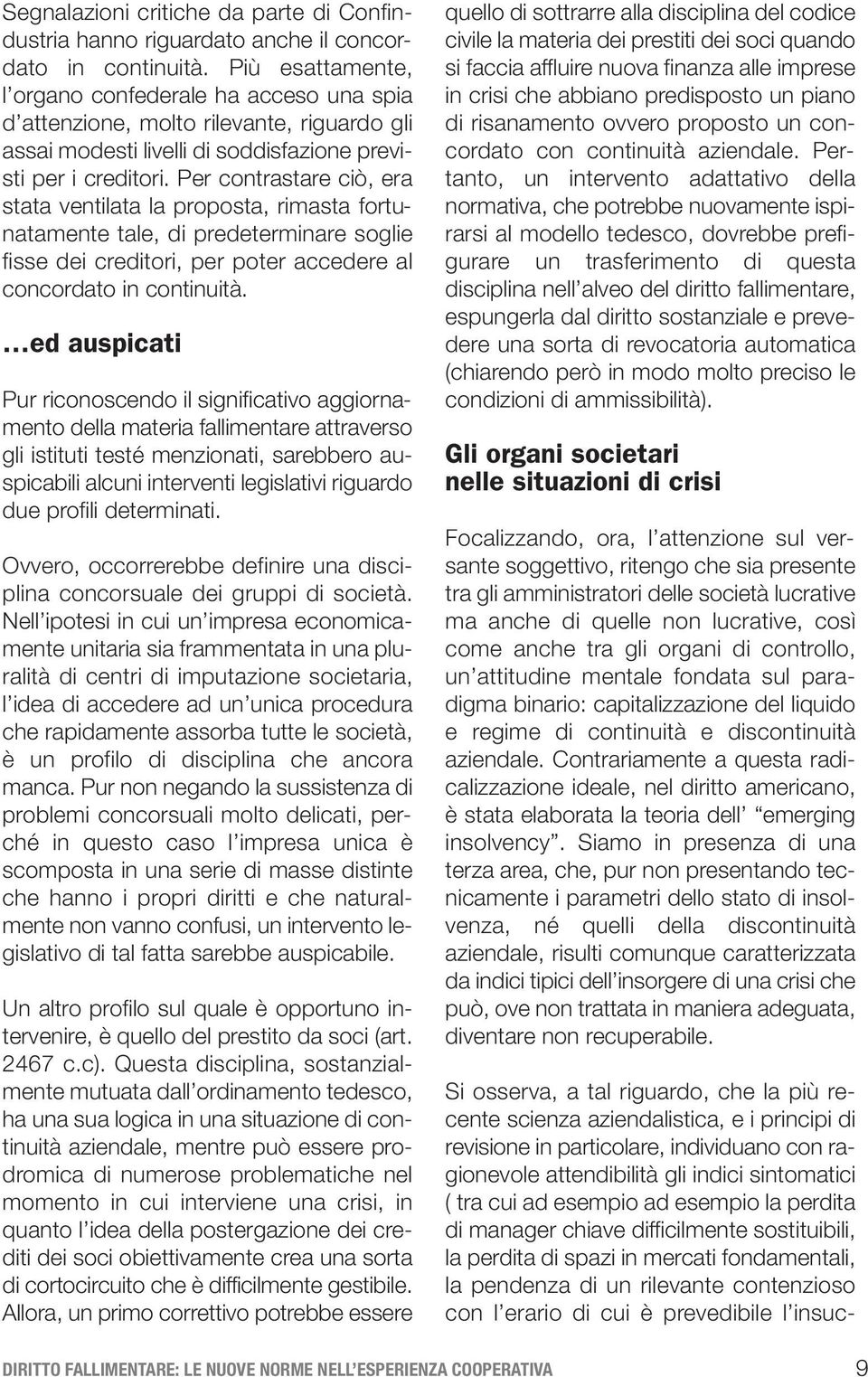 Per contrastare ciò, era stata ventilata la proposta, rimasta fortunatamente tale, di predeterminare soglie fisse dei creditori, per poter accedere al concordato in continuità.