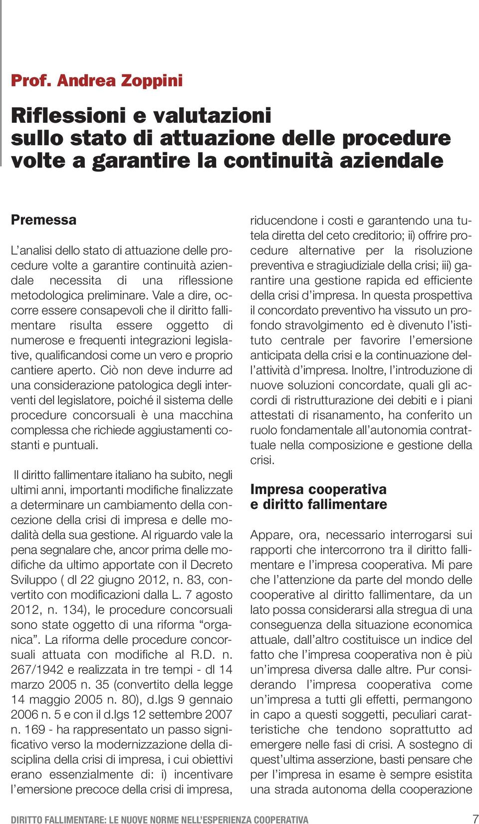 Vale a dire, occorre essere consapevoli che il diritto fallimentare risulta essere oggetto di numerose e frequenti integrazioni legislative, qualificandosi come un vero e proprio cantiere aperto.