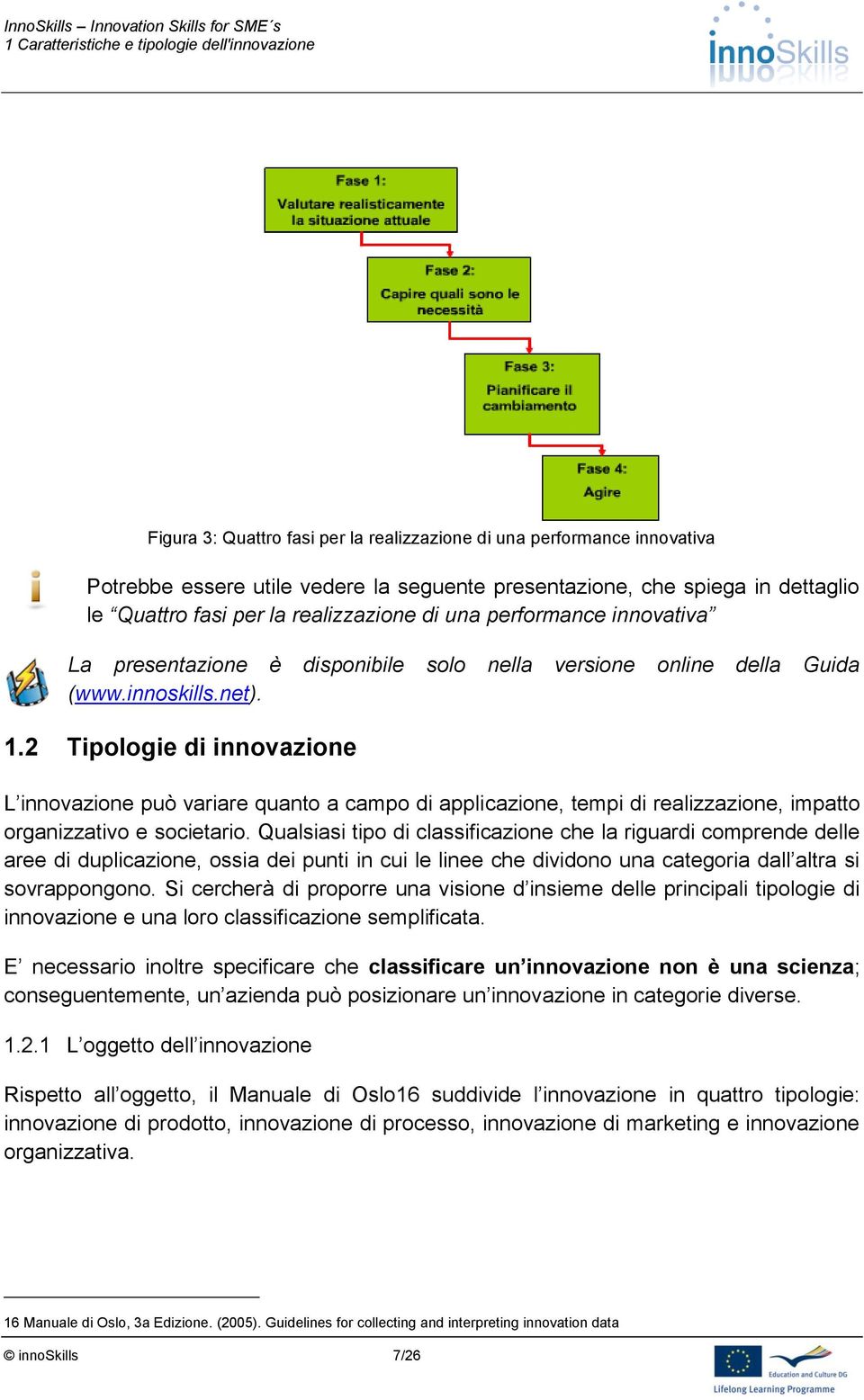 2 Tipologie di innovazione L innovazione può variare quanto a campo di applicazione, tempi di realizzazione, impatto organizzativo e societario.