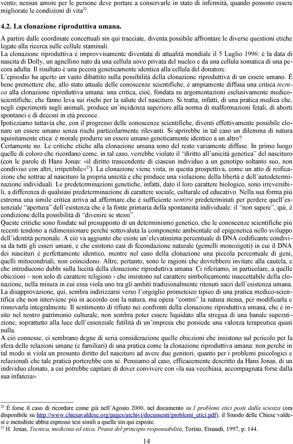 La clonazione riproduttiva è improvvisamente diventata di attualità mondiale il 5 Luglio 1996: è la data di nascita di Dolly, un agnellino nato da una cellula uovo privata del nucleo e da una cellula