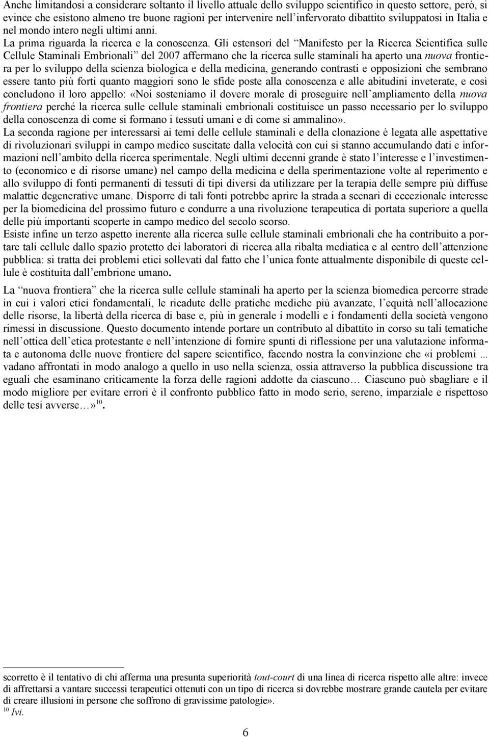 Gli estensori del Manifesto per la Ricerca Scientifica sulle Cellule Staminali Embrionali del 2007 affermano che la ricerca sulle staminali ha aperto una nuova frontiera per lo sviluppo della scienza