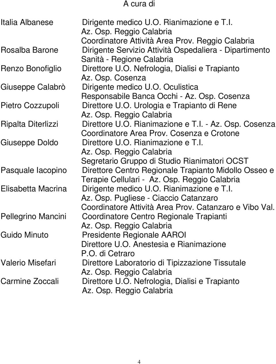 Reggio Calabria Dirigente Servizio Attività Ospedaliera - Dipartimento Sanità - Regione Calabria Direttore U.O. Nefrologia, Dialisi e Trapianto Az. Osp. Cosenza Dirigente medico U.O. Oculistica Responsabile Banca Occhi - Az.