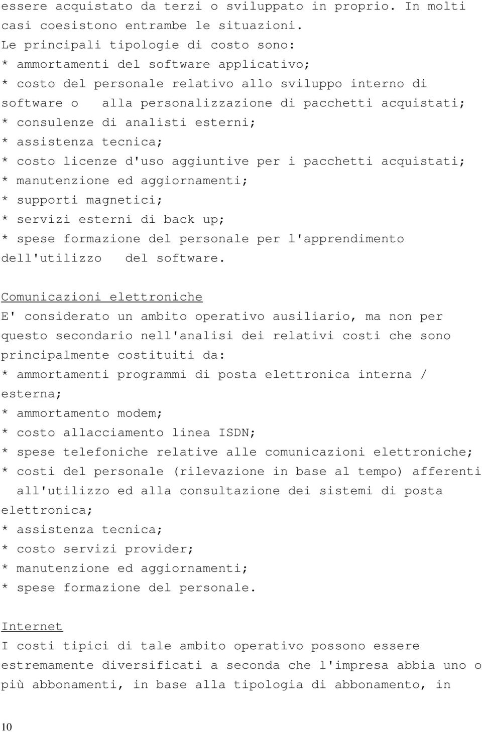 consulenze di analisti esterni; * assistenza tecnica; * costo licenze d'uso aggiuntive per i pacchetti acquistati; * manutenzione ed aggiornamenti; * supporti magnetici; * servizi esterni di back up;