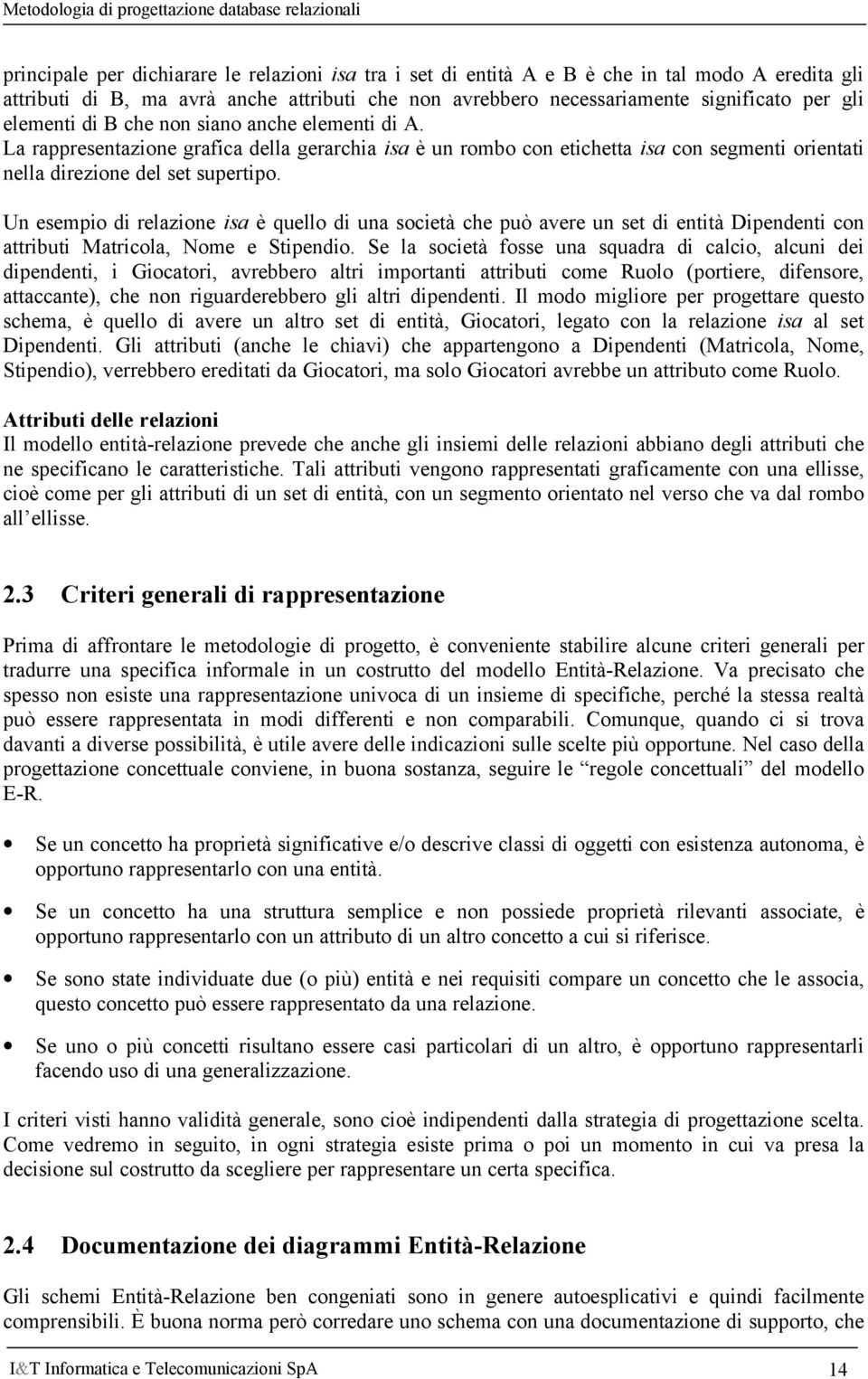 Un esempio di relazione isa è quello di una società che può avere un set di entità Dipendenti con attributi Matricola, Nome e Stipendio.