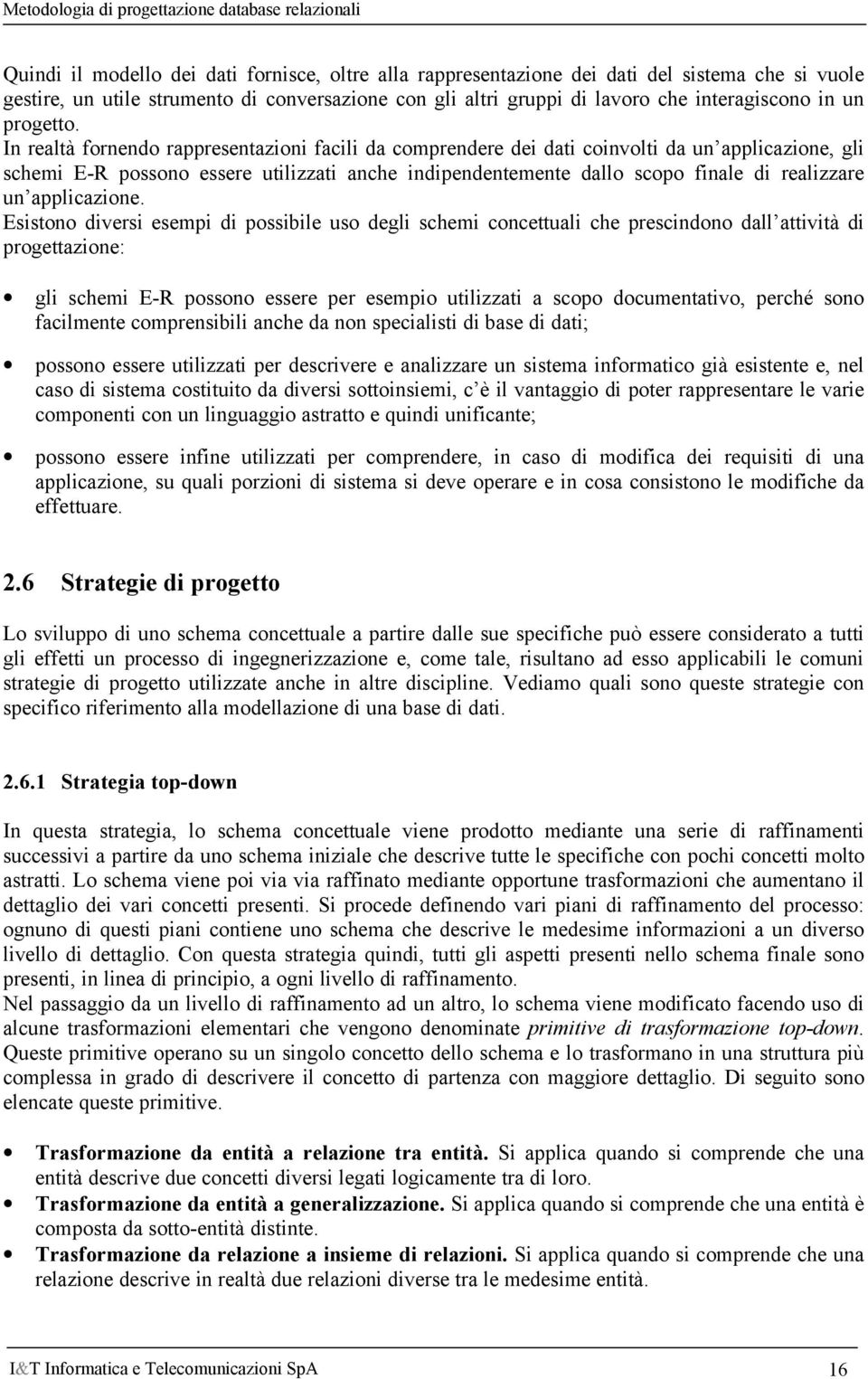 In realtà fornendo rappresentazioni facili da comprendere dei dati coinvolti da un applicazione, gli schemi E-R possono essere utilizzati anche indipendentemente dallo scopo finale di realizzare un