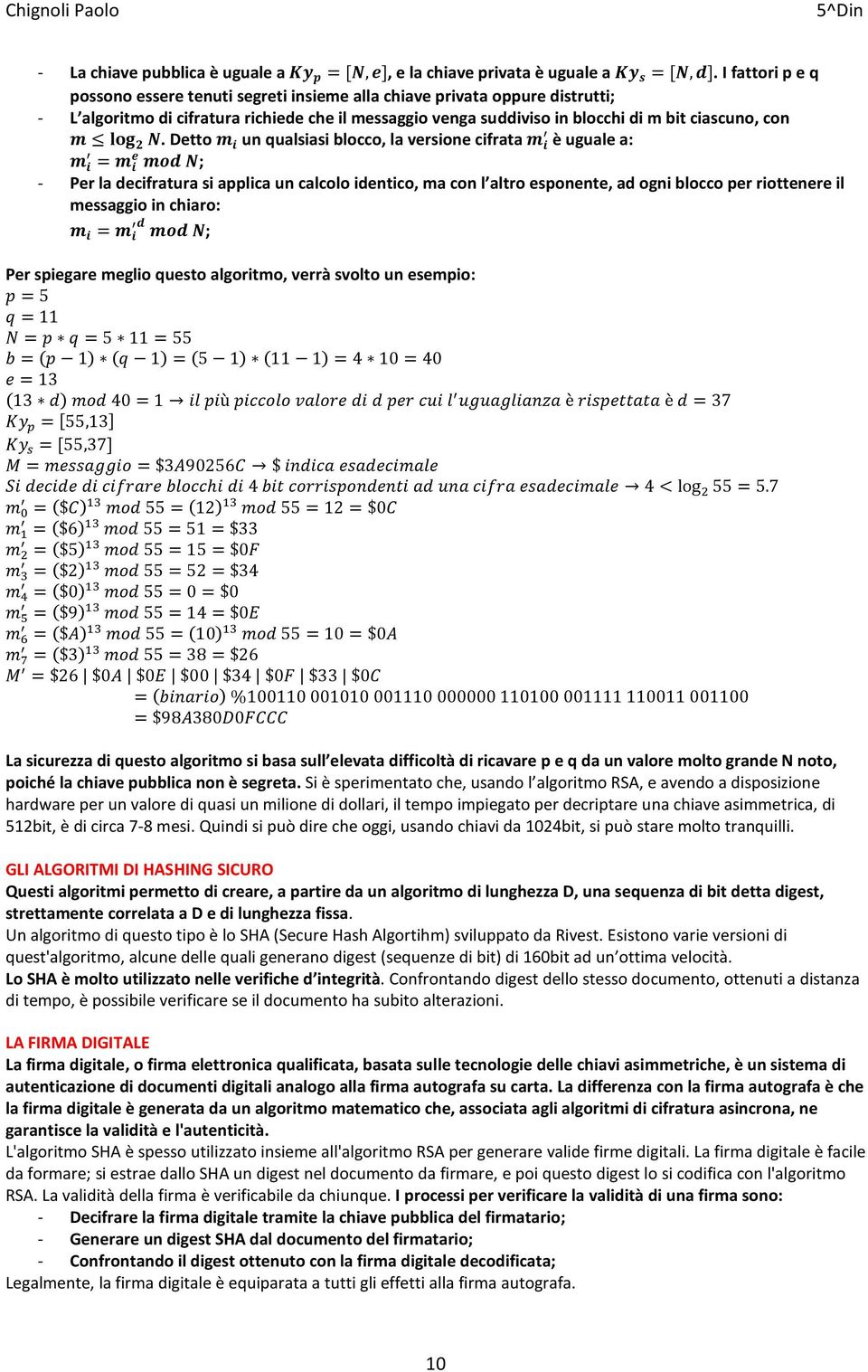 Detto un qualsiasi blocco, la versione cifrata è uguale a: ; - Per la decifratura si applica un calcolo identico, ma con l altro esponente, ad ogni blocco per riottenere il messaggio in chiaro: ; Per