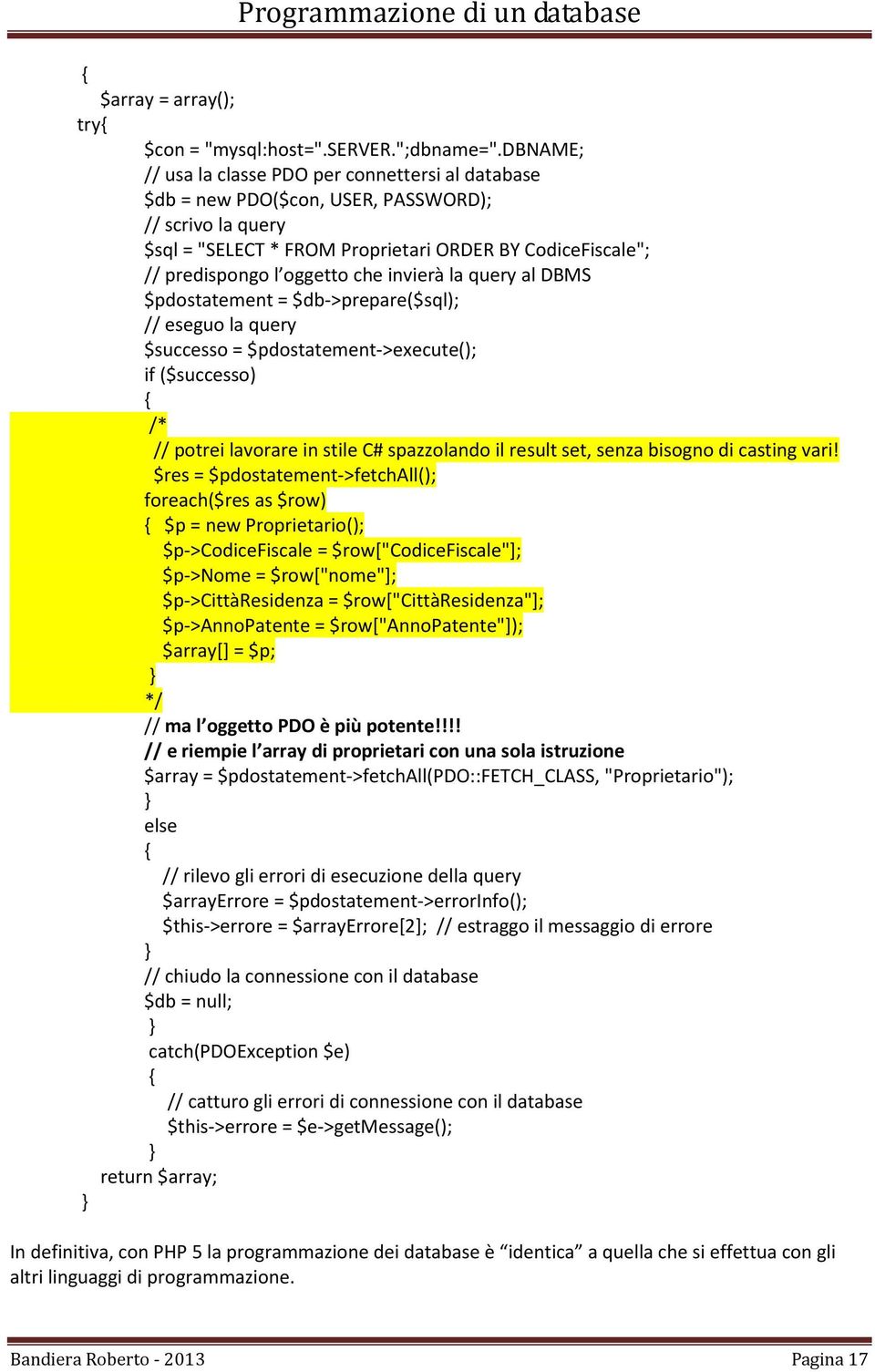 invierà la query al DBMS $pdostatement = $db->prepare($sql); // eseguo la query $successo = $pdostatement->execute(); if ($successo) /* // potrei lavorare in stile C# spazzolando il result set, senza