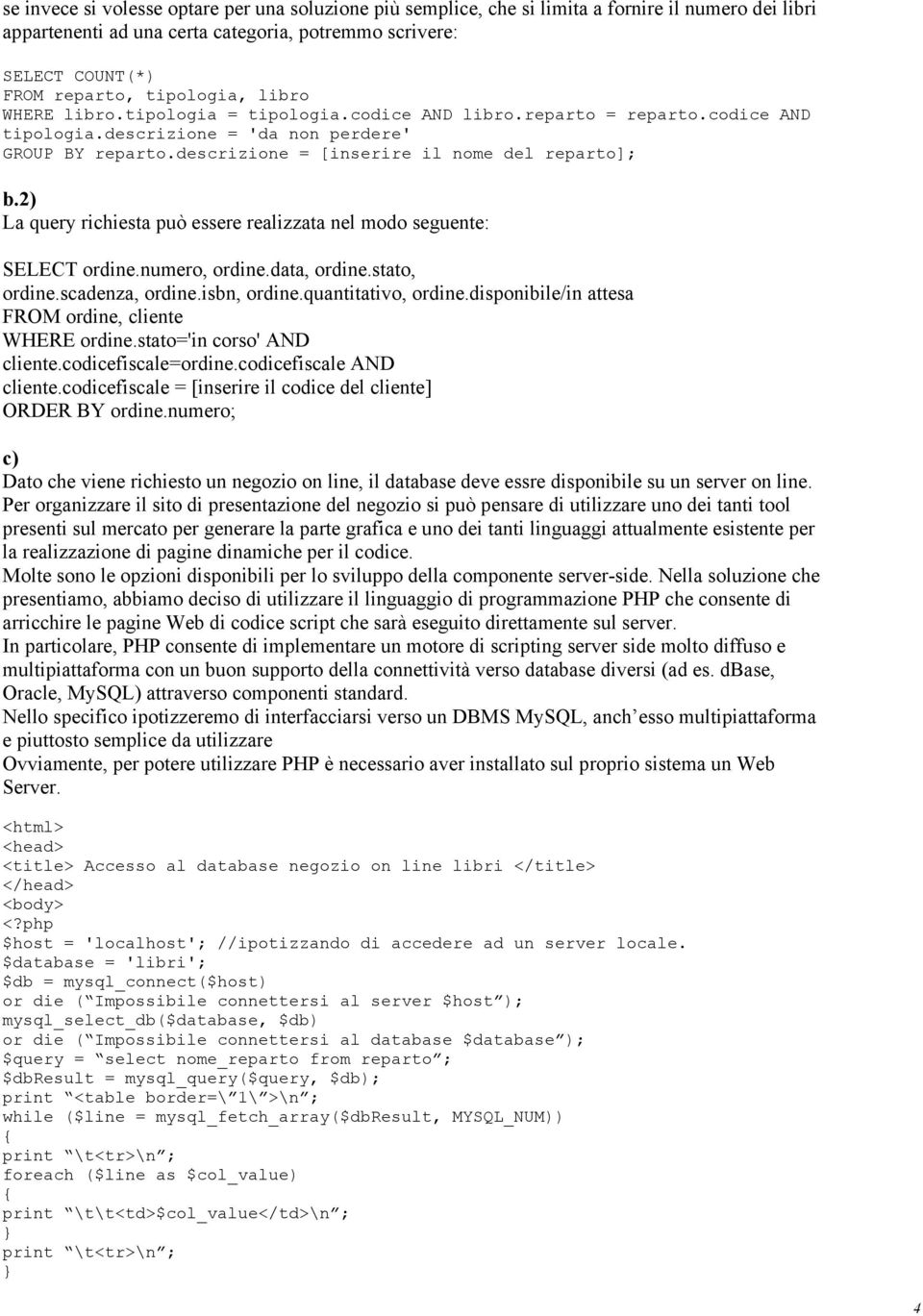 descrizione = [inserire il nome del reparto]; b.2) La query richiesta può essere realizzata nel modo seguente: SELECT ordine.numero, ordine.data, ordine.stato, ordine.scadenza, ordine.isbn, ordine.