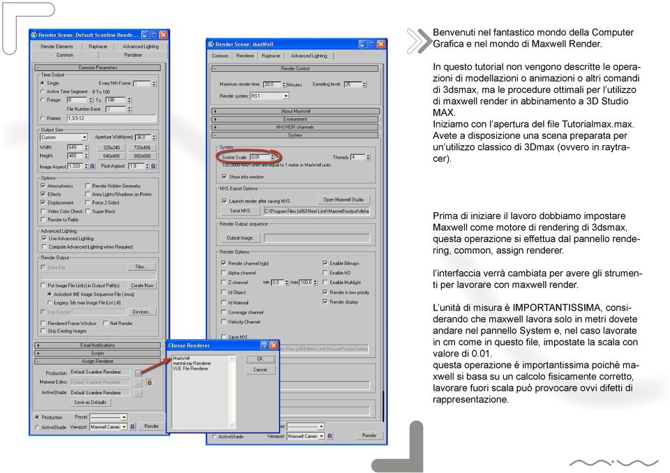 Iniziamo con l apertura del file Tutorialmax.max. Avete a disposizione una scena preparata per un utilizzo classico di 3Dmax (ovvero in raytracer).