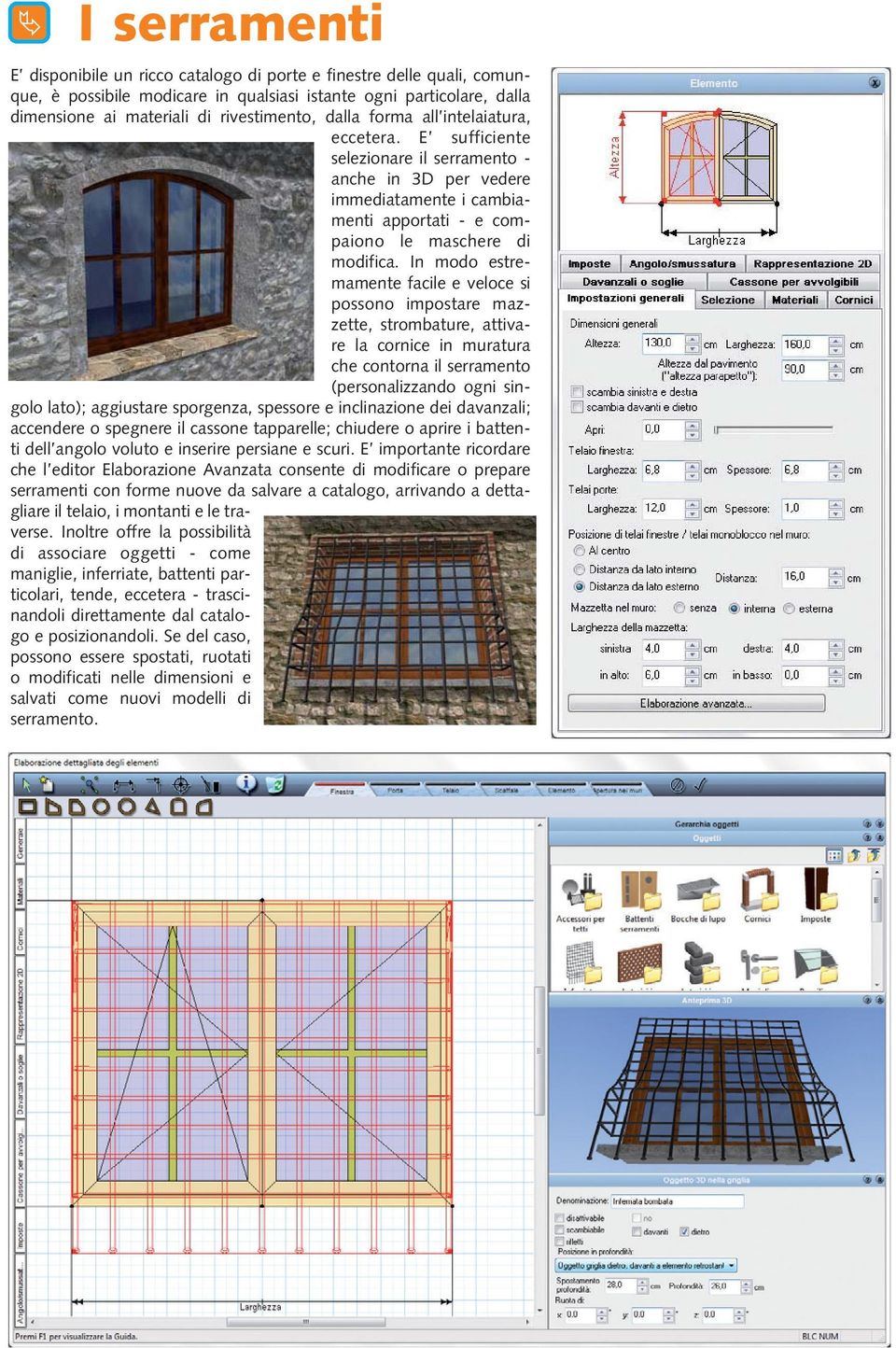 In modo estremamente facile e veloce si possono impostare mazzette, strombature, attivare la cornice in muratura che contorna il serramento (personalizzando ogni singolo lato); aggiustare sporgenza,