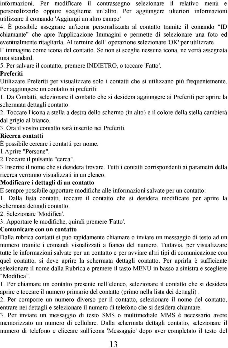 È possibile assegnare un'icona personalizzata al contatto tramite il comando ID chiamante che apre l'applicazione Immagini e permette di selezionare una foto ed eventualmente ritagliarla.