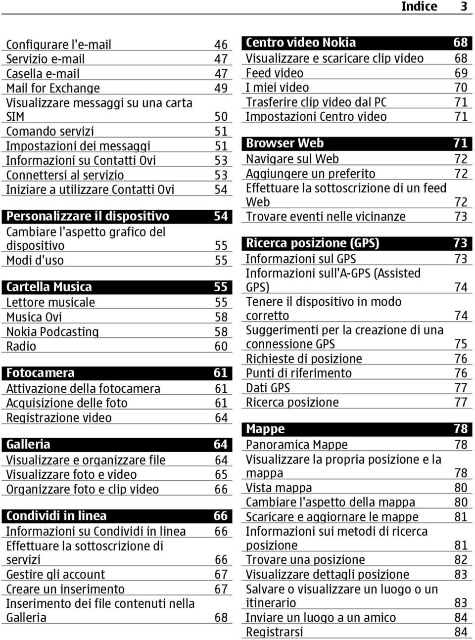 Lettore musicale 55 Musica Ovi 58 Nokia Podcasting 58 Radio 60 Fotocamera 61 Attivazione della fotocamera 61 Acquisizione delle foto 61 Registrazione video 64 Galleria 64 Visualizzare e organizzare