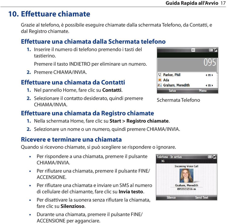 Effettuare una chiamata da Contatti 1. Nel pannello Home, fare clic su Contatti. Selezionare il contatto desiderato, quindi premere Schermata Telefono CHIAMA/INVIA.