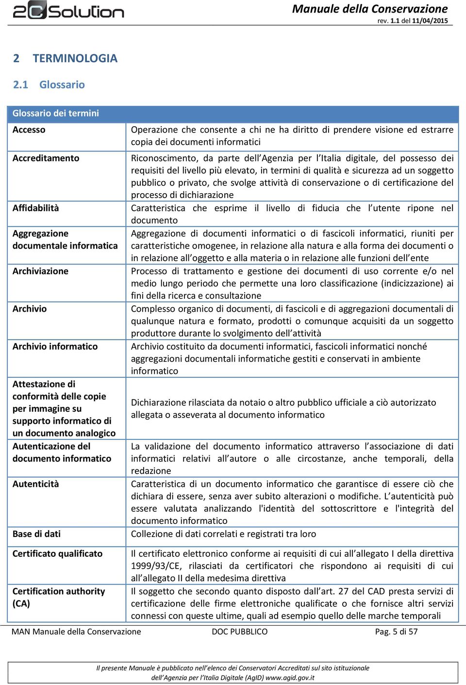 immagine su supporto informatico di un documento analogico Autenticazione del documento informatico Autenticità Base di dati Operazione che consente a chi ne ha diritto di prendere visione ed